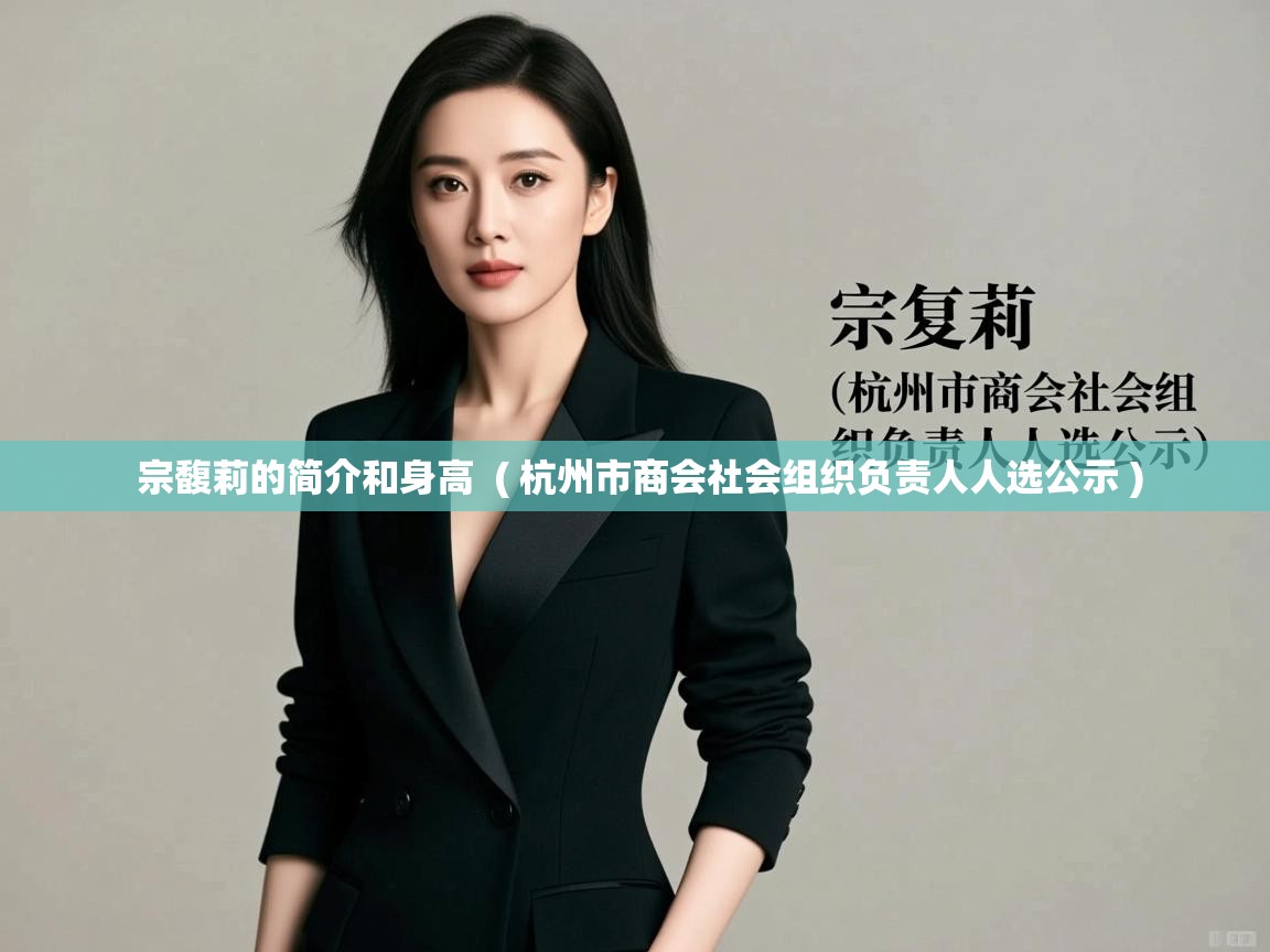  宗馥莉的简介和身高  ( 杭州市商会社会组织负责人人选公示 )