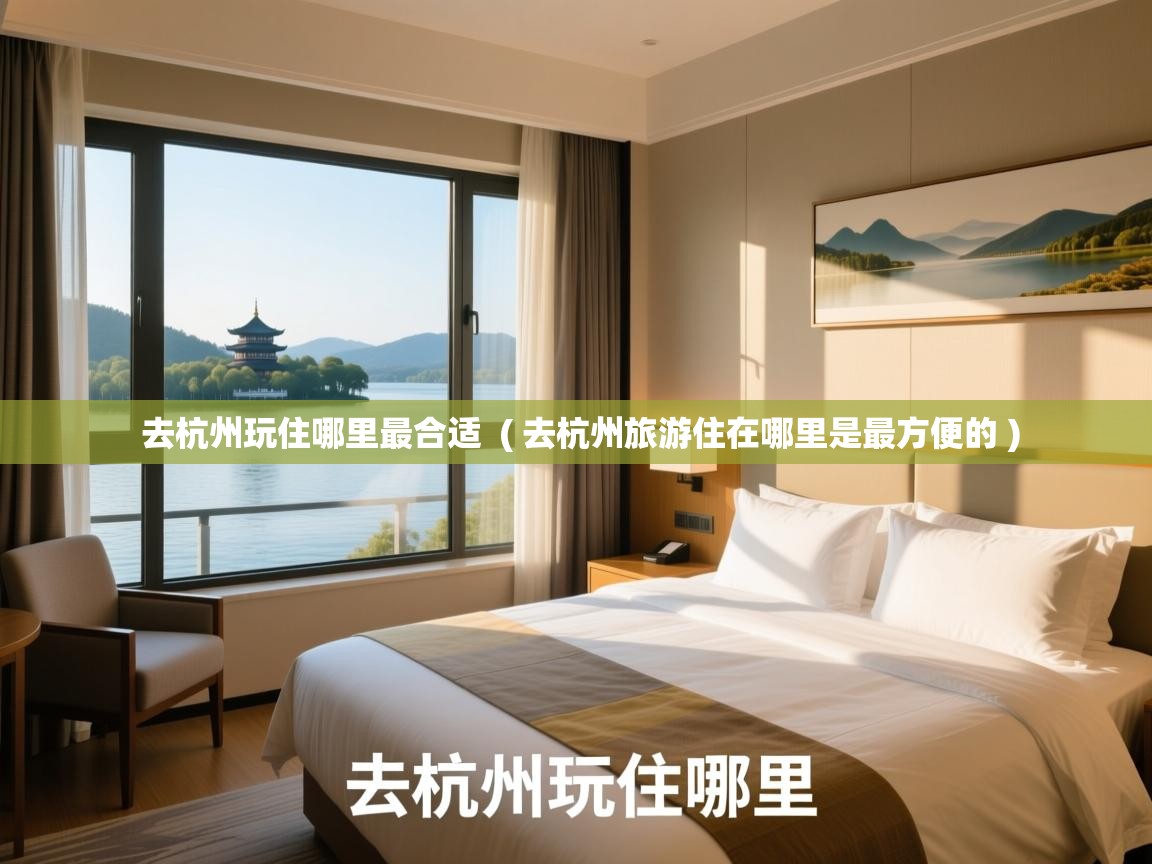  去杭州玩住哪里最合适  ( 去杭州旅游住在哪里是最方便的 )