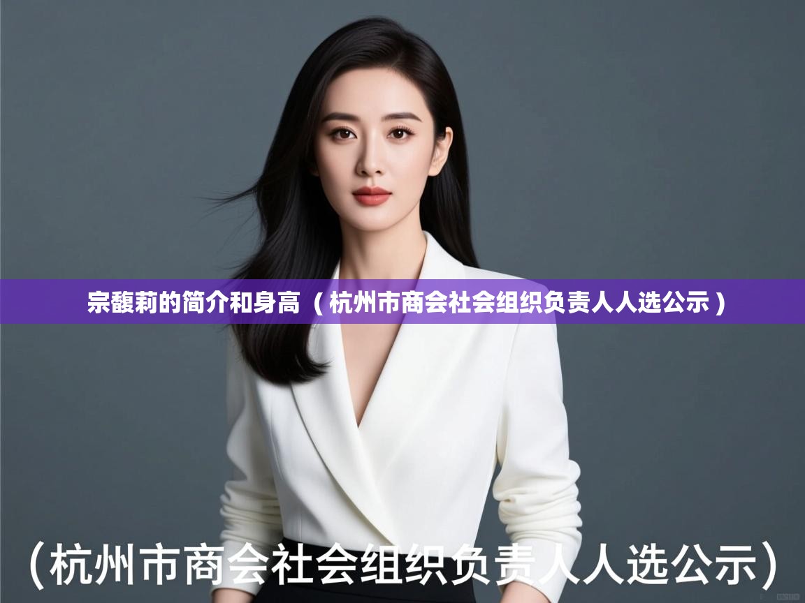  宗馥莉的简介和身高  ( 杭州市商会社会组织负责人人选公示 )