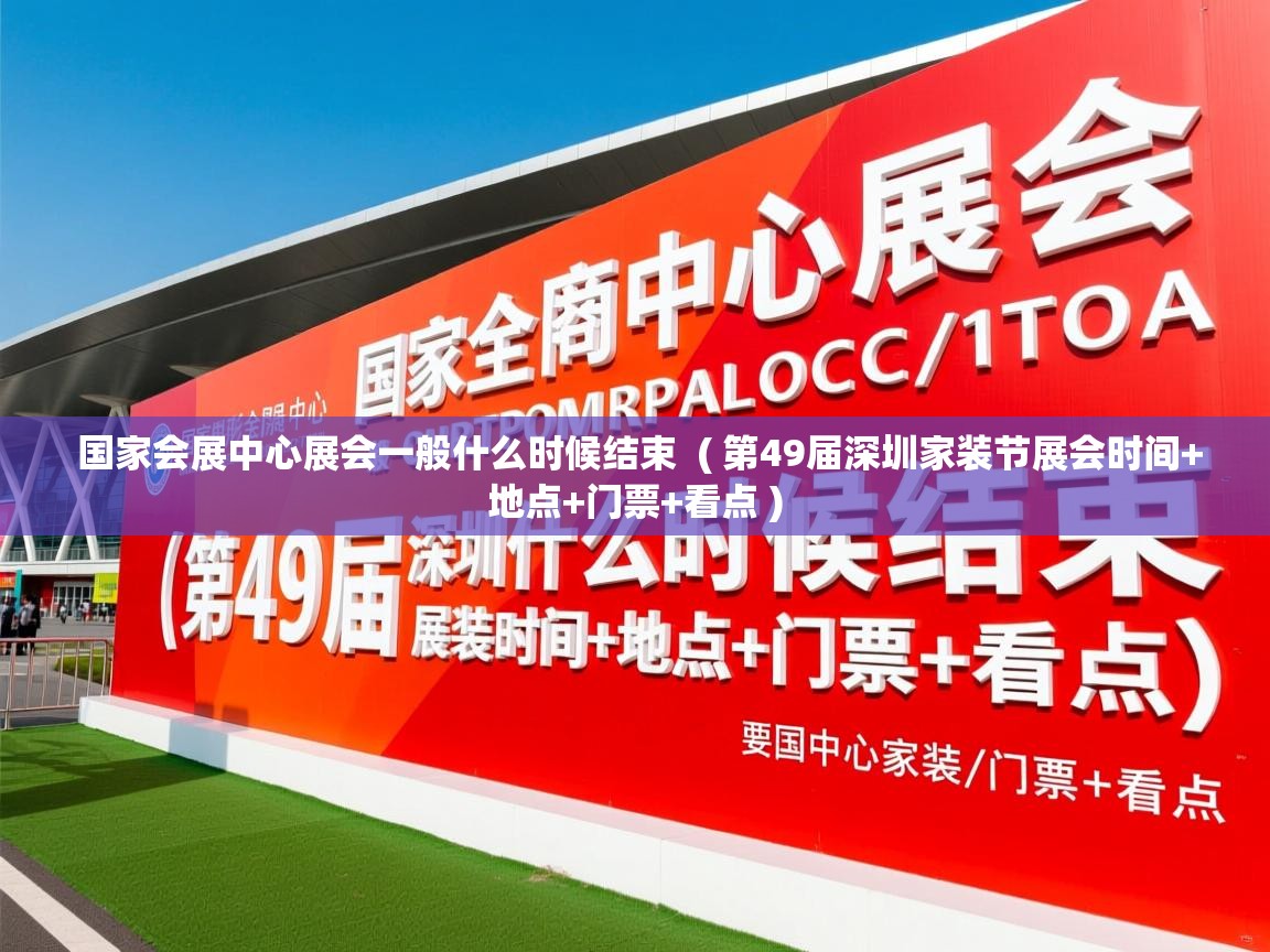  国家会展中心展会一般什么时候结束  ( 第49届深圳家装节展会时间+地点+门票+看点 )