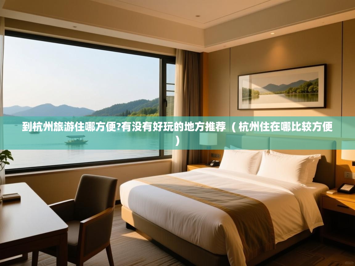 到杭州旅游住哪方便?有没有好玩的地方推荐  ( 杭州住在哪比较方便 )