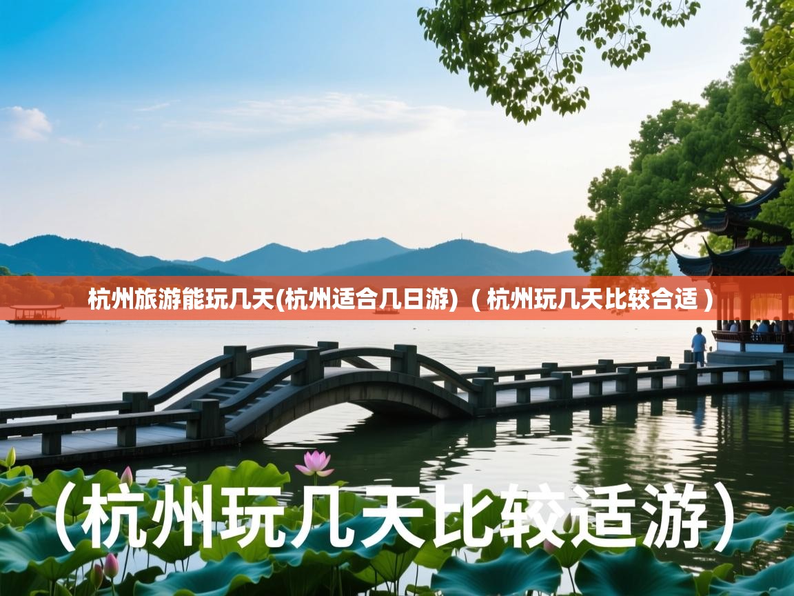  杭州旅游能玩几天(杭州适合几日游)  ( 杭州玩几天比较合适 )