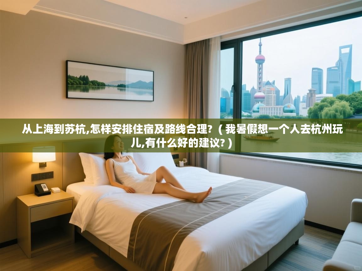 从上海到苏杭,怎样安排住宿及路线合理? ( 我暑假想一个人去杭州玩儿,有什么好的建议? ) 从上海到苏杭,怎样安排住宿及路线合理? ( 我暑假想一个人去杭州玩儿,有什么好的建议? )