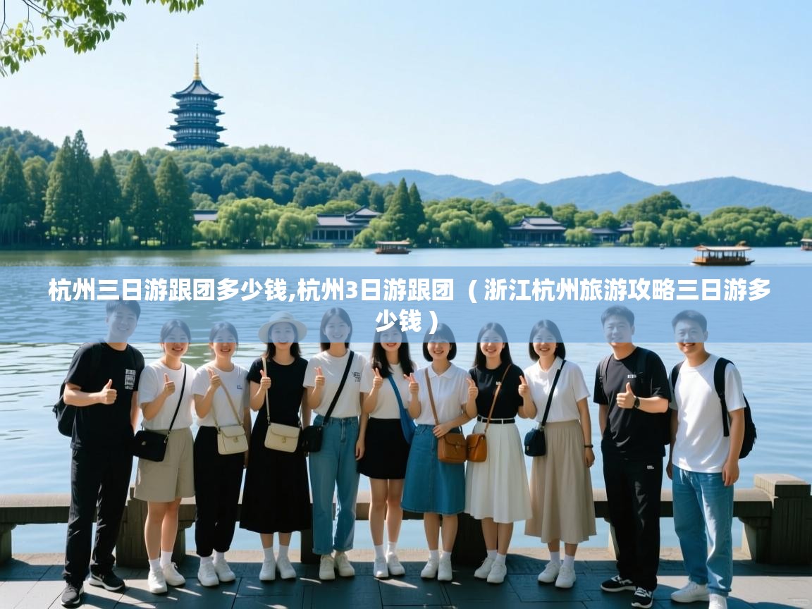  杭州三日游跟团多少钱,杭州3日游跟团  ( 浙江杭州旅游攻略三日游多少钱 )