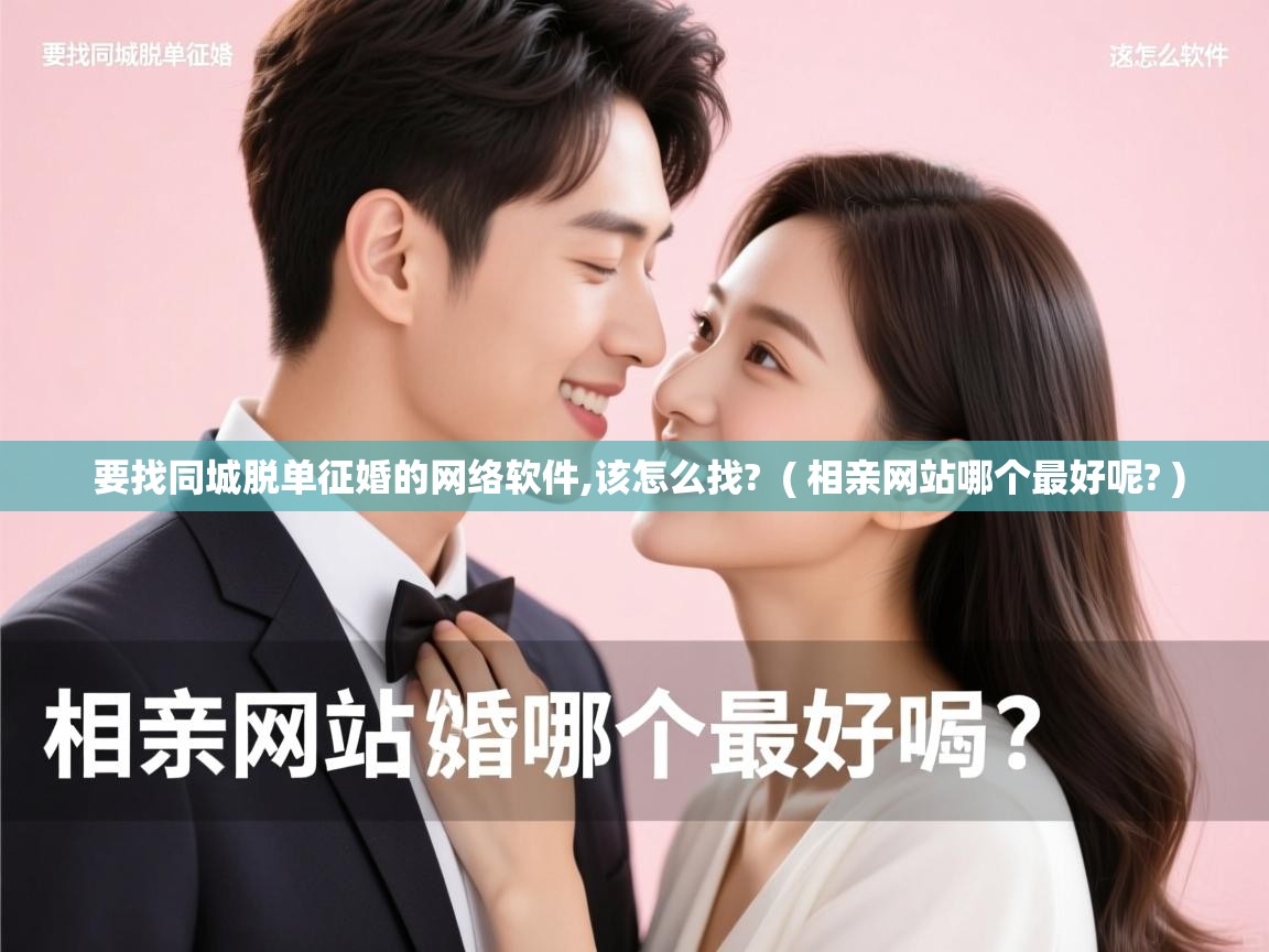  要找同城脱单征婚的网络软件,该怎么找?  ( 相亲网站哪个最好呢? )