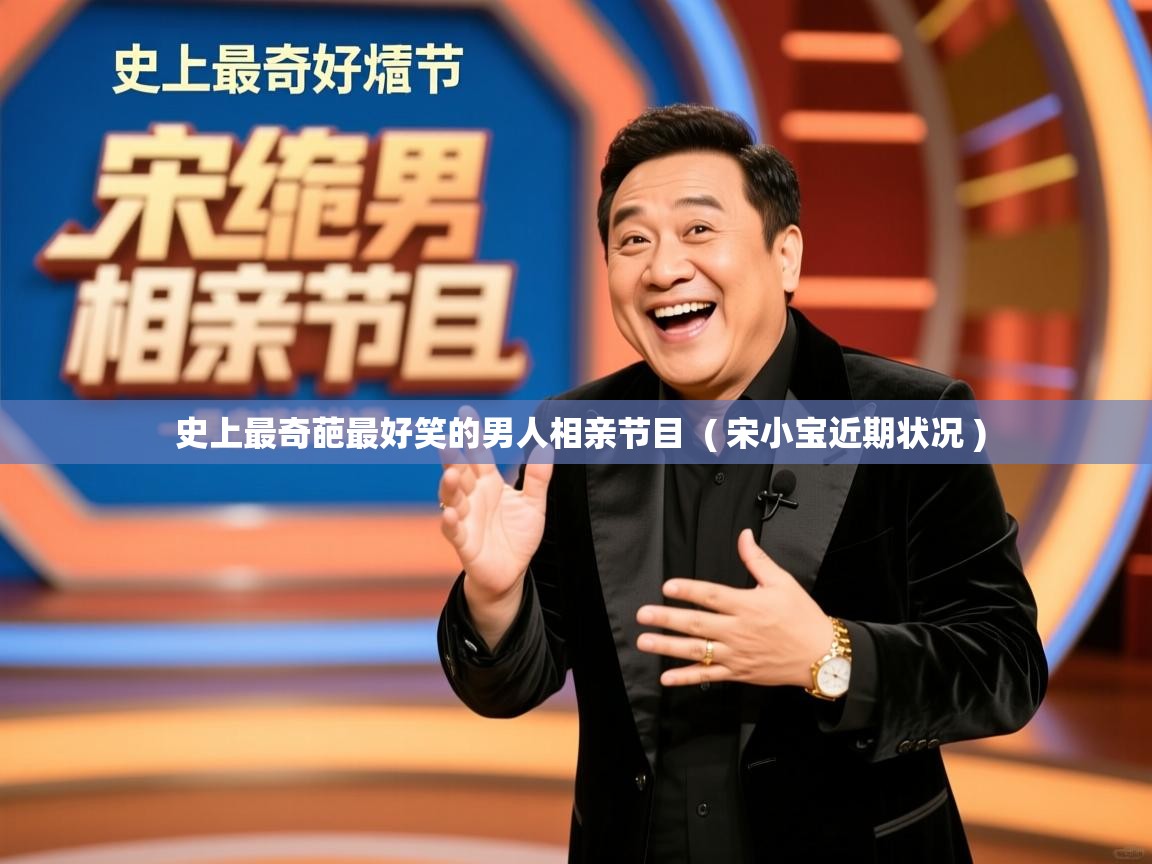  史上最奇葩最好笑的男人相亲节目  ( 宋小宝近期状况 )