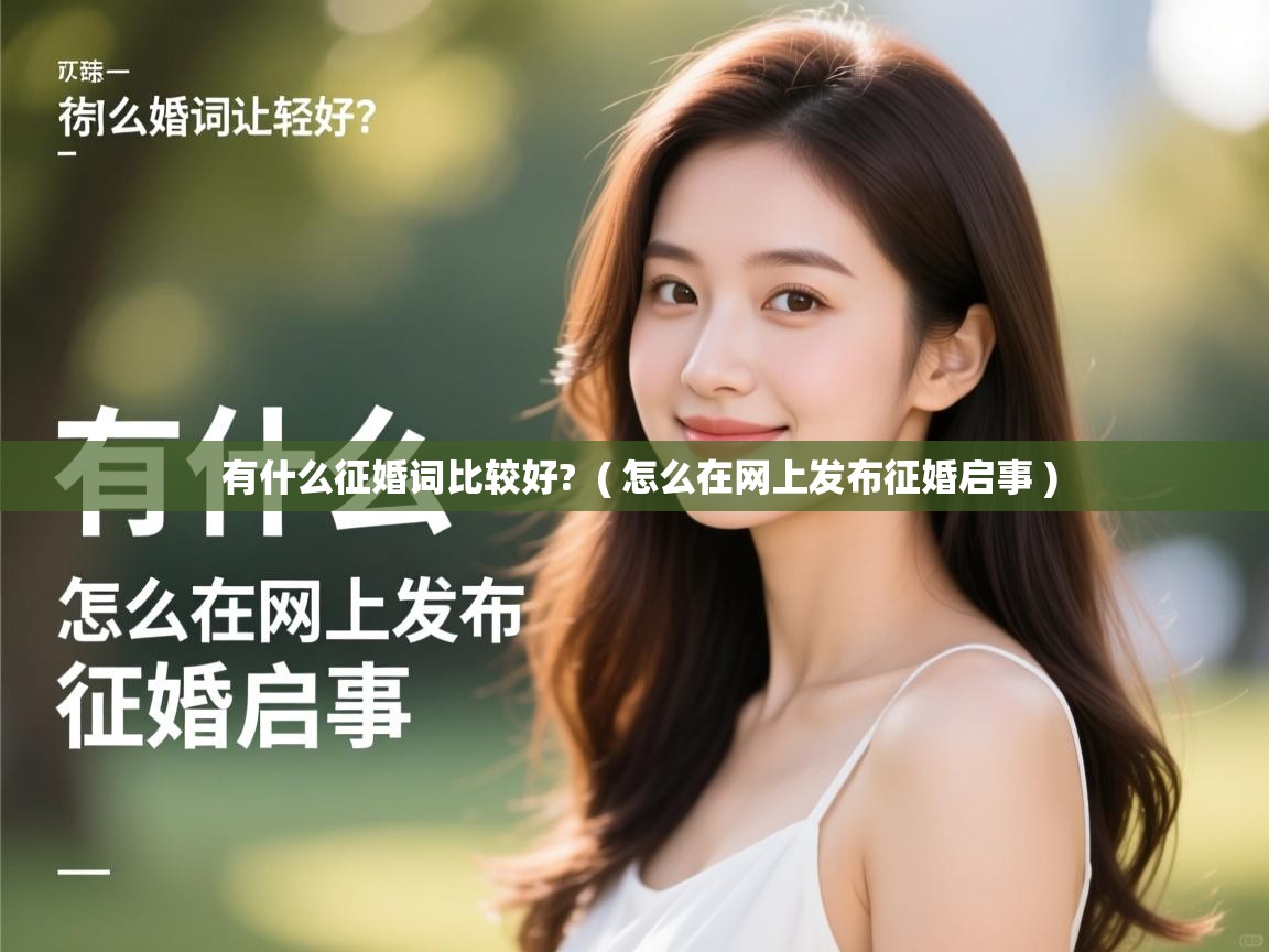 有什么征婚词比较好? ( 怎么在网上发布征婚启事 ) 有什么征婚词比较好? ( 怎么在网上发布征婚启事 )