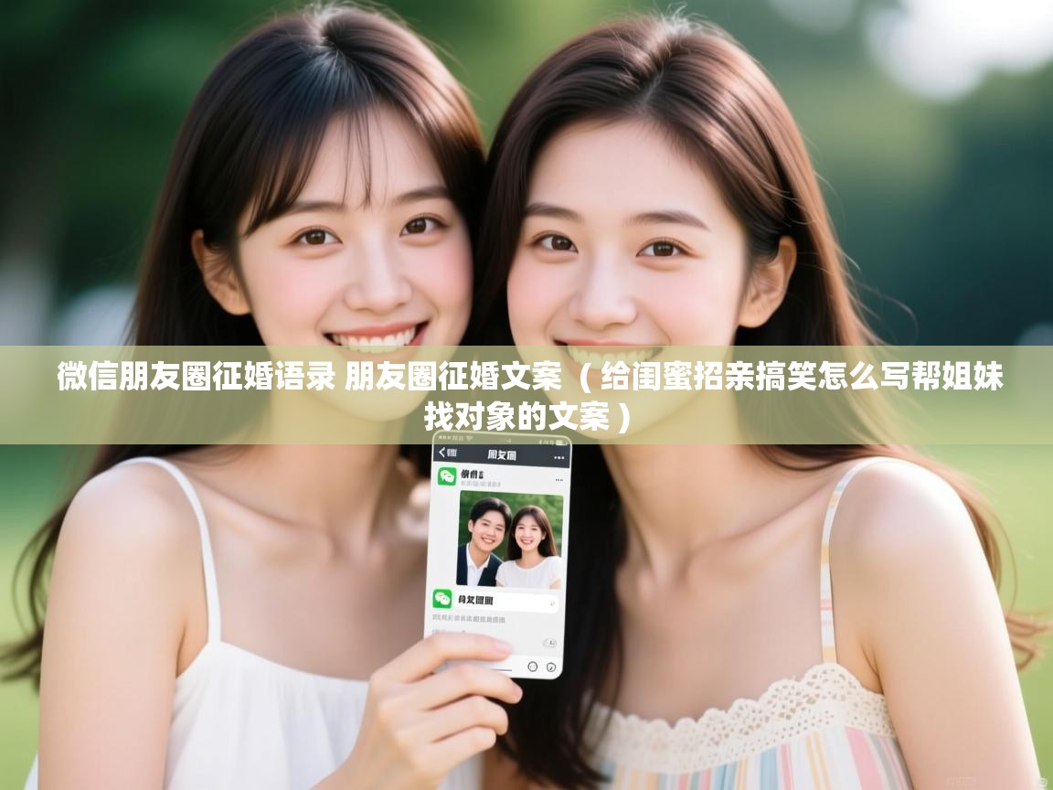 微信朋友圈征婚语录 朋友圈征婚文案 ( 给闺蜜招亲搞笑怎么写帮姐妹找对象的文案 ) 微信朋友圈征婚语录 朋友圈征婚文案 ( 给闺蜜招亲搞笑怎么写帮姐妹找对象的文案 )