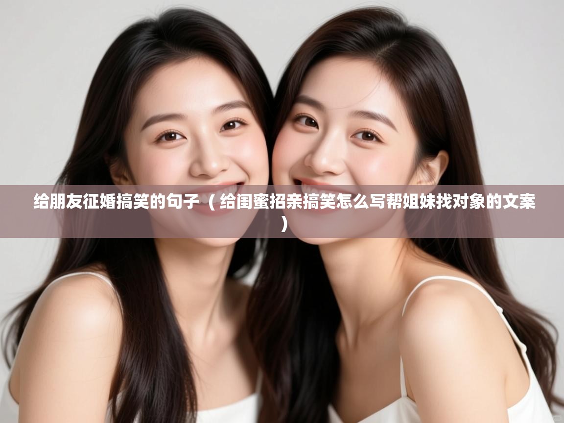  给朋友征婚搞笑的句子  ( 给闺蜜招亲搞笑怎么写帮姐妹找对象的文案 )