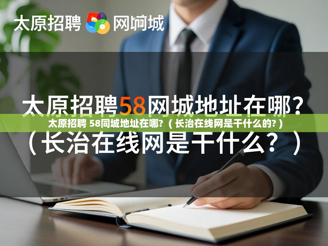  太原招聘 58同城地址在哪?  ( 长治在线网是干什么的? )