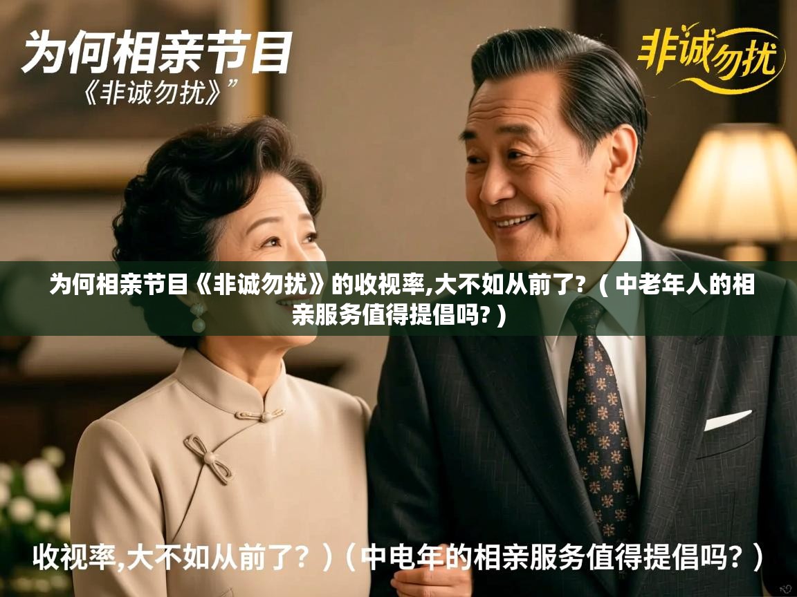  为何相亲节目《非诚勿扰》的收视率,大不如从前了?  ( 中老年人的相亲服务值得提倡吗? )