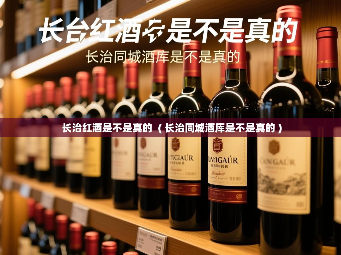  长治红酒是不是真的  ( 长治同城酒库是不是真的 )