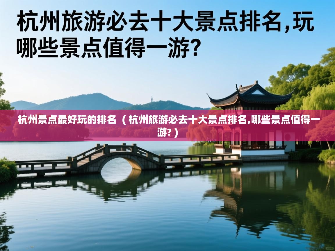 杭州景点最好玩的排名  ( 杭州旅游必去十大景点排名,哪些景点值得一游? )