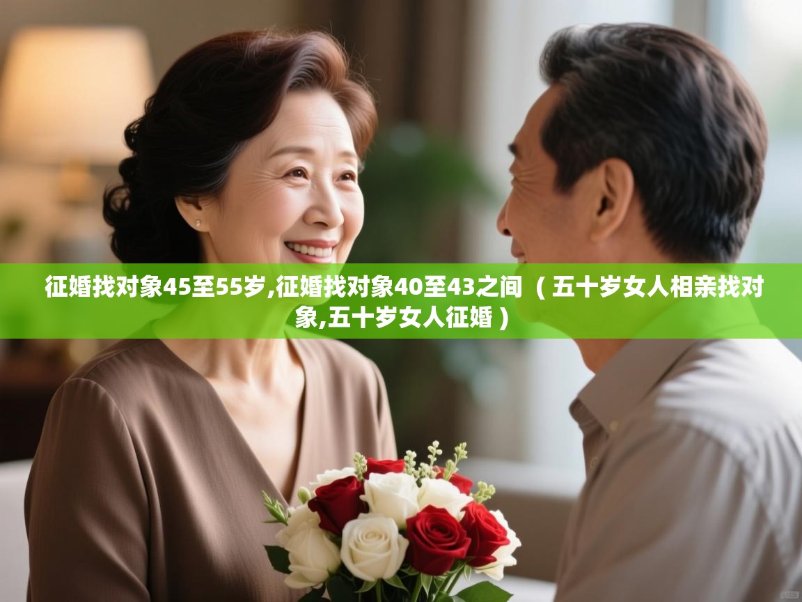  征婚找对象45至55岁,征婚找对象40至43之间  ( 五十岁女人相亲找对象,五十岁女人征婚 )