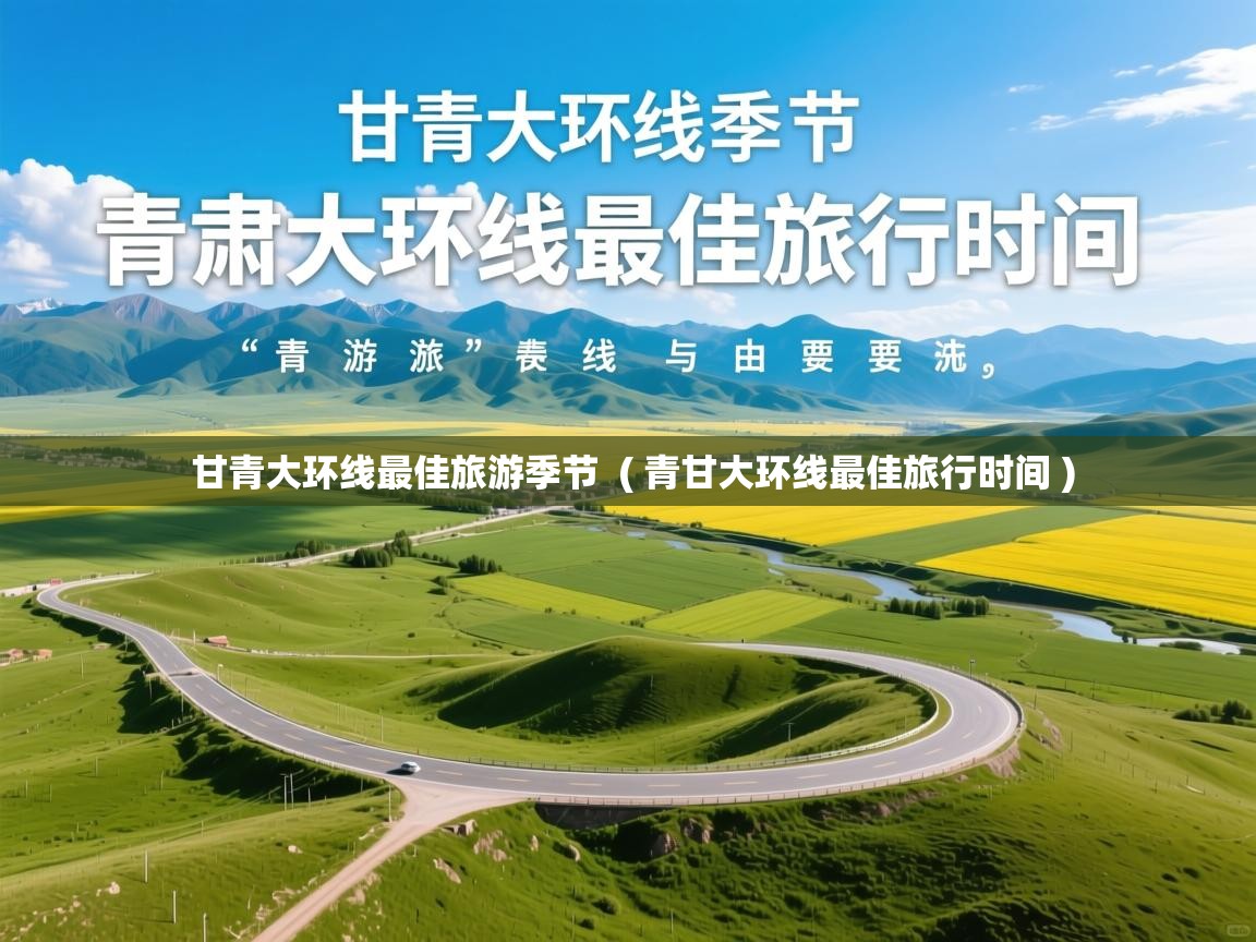  甘青大环线最佳旅游季节  ( 青甘大环线最佳旅行时间 )