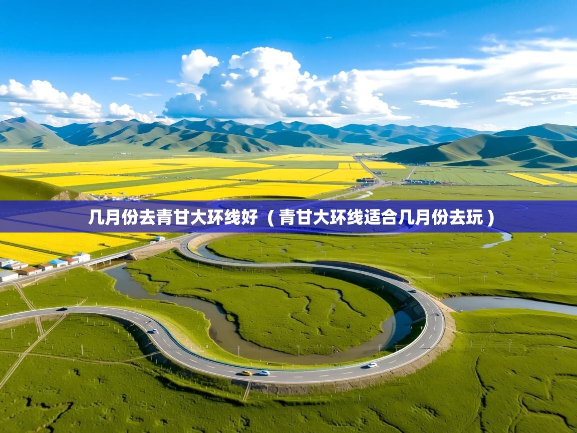 几月份去青甘大环线好  ( 青甘大环线适合几月份去玩 )