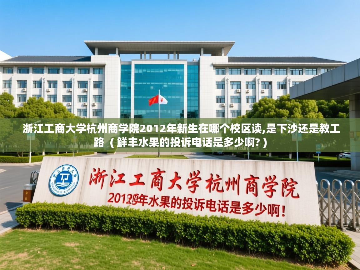  浙江工商大学杭州商学院2012年新生在哪个校区读,是下沙还是教工路  ( 鲜丰水果的投诉电话是多少啊? )