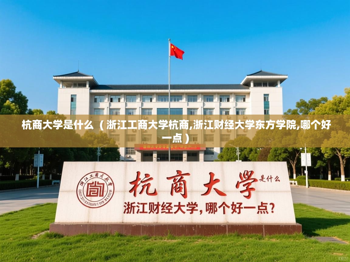  杭商大学是什么  ( 浙江工商大学杭商,浙江财经大学东方学院,哪个好一点 )