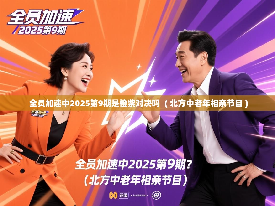  全员加速中2025第9期是橙紫对决吗  ( 北方中老年相亲节目 )