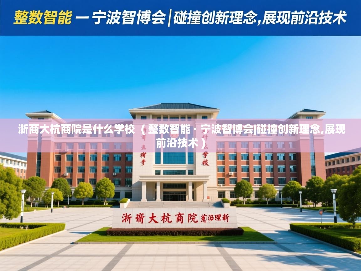 浙商大杭商院是什么学校  ( 整数智能 · 宁波智博会|碰撞创新理念,展现前沿技术 )
