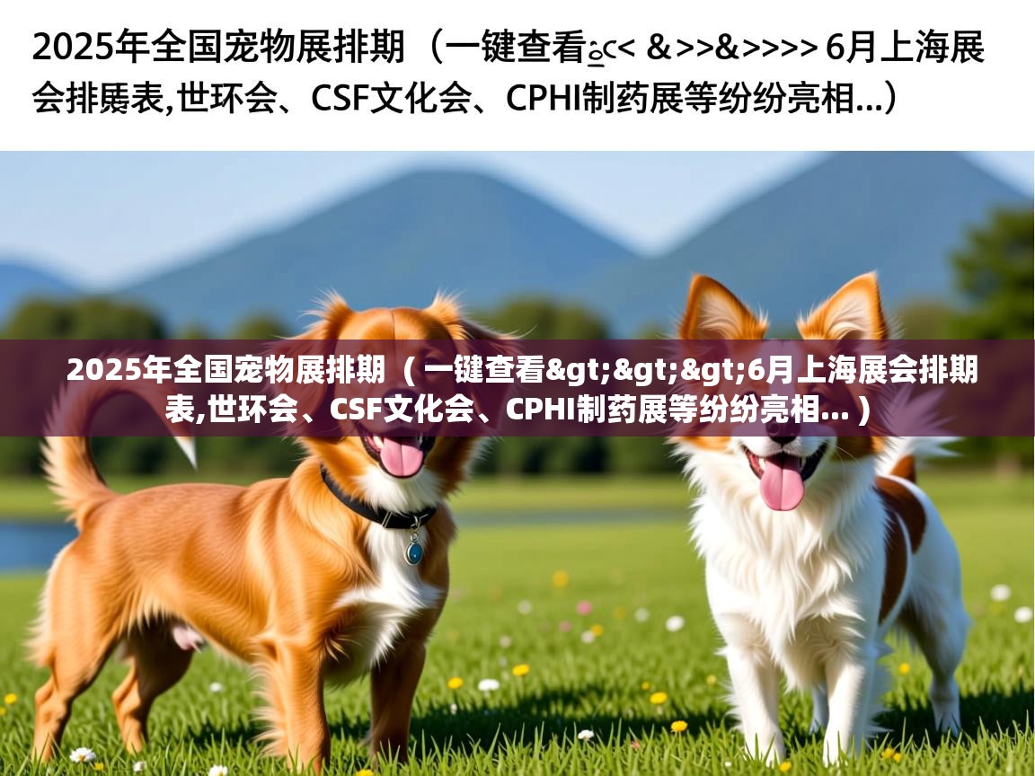  2025年全国宠物展排期  ( 一键查看>>>6月上海展会排期表,世环会、CSF文化会、CPHI制药展等纷纷亮相... )