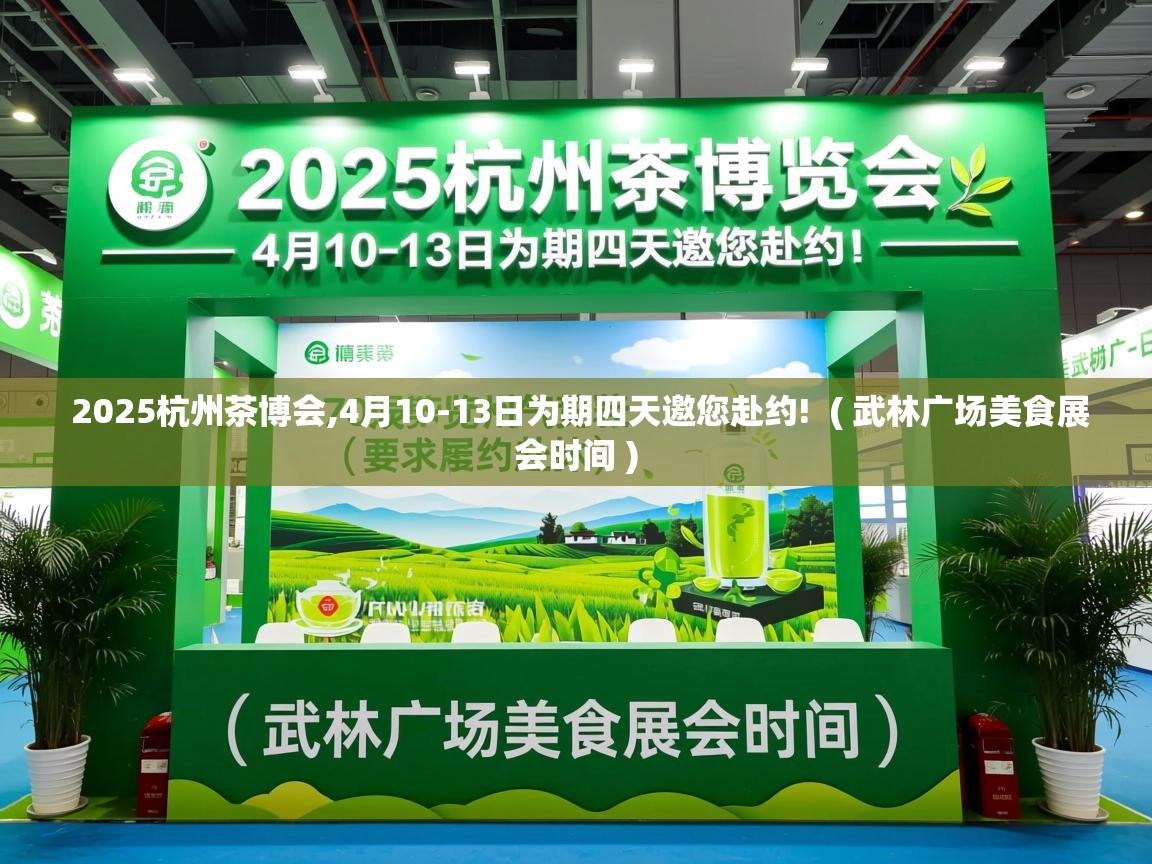  2025杭州茶博会,4月10-13日为期四天邀您赴约!  ( 武林广场美食展会时间 )