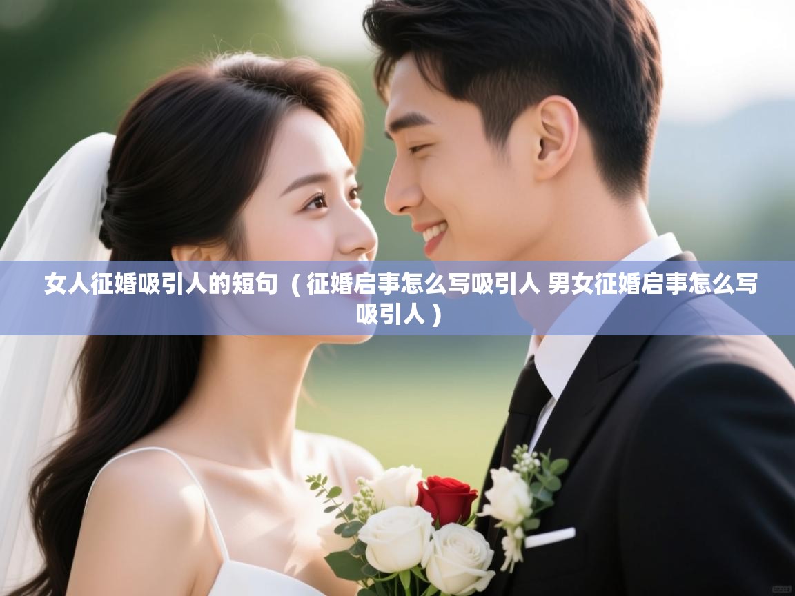  女人征婚吸引人的短句  ( 征婚启事怎么写吸引人 男女征婚启事怎么写吸引人 )