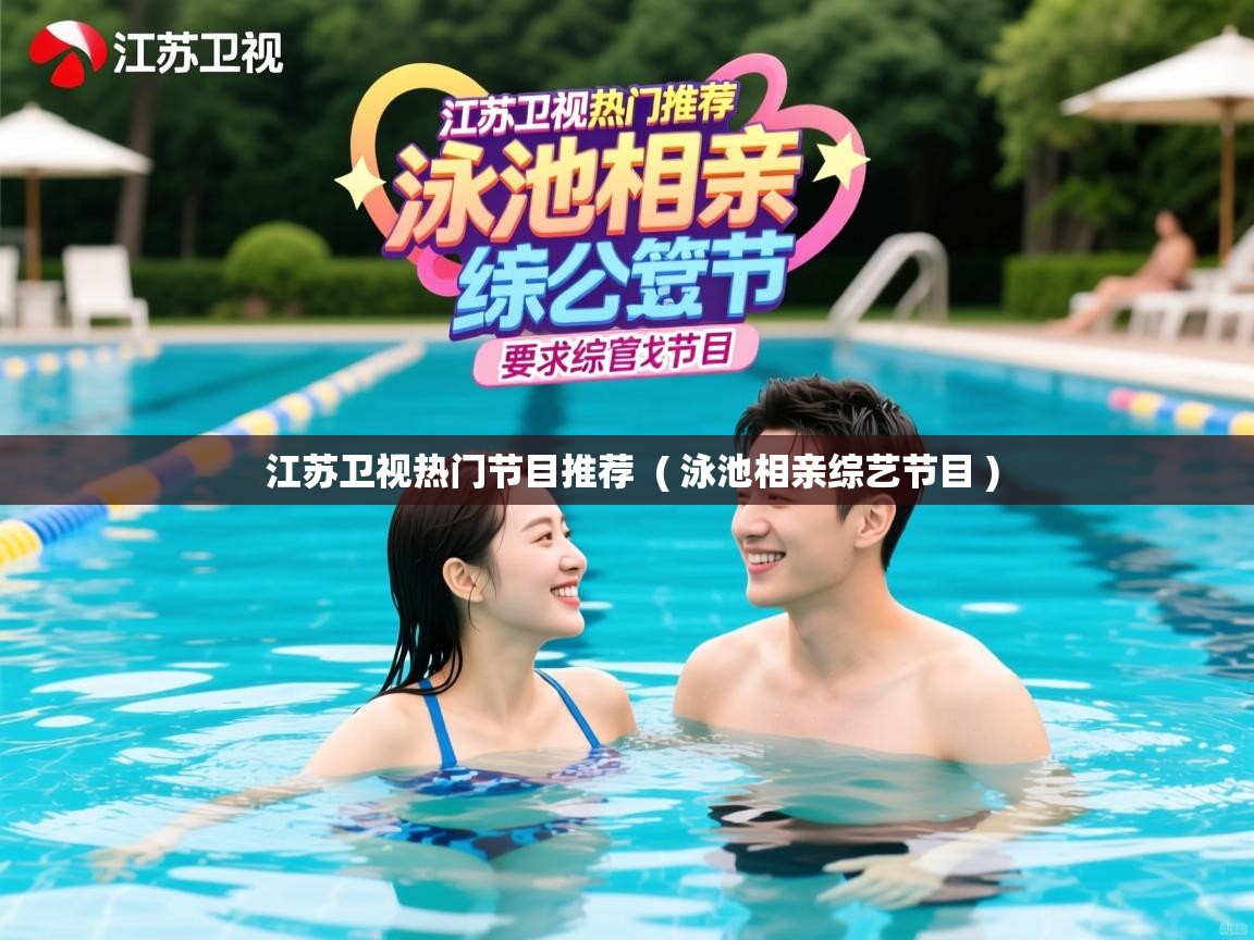  江苏卫视热门节目推荐  ( 泳池相亲综艺节目 )