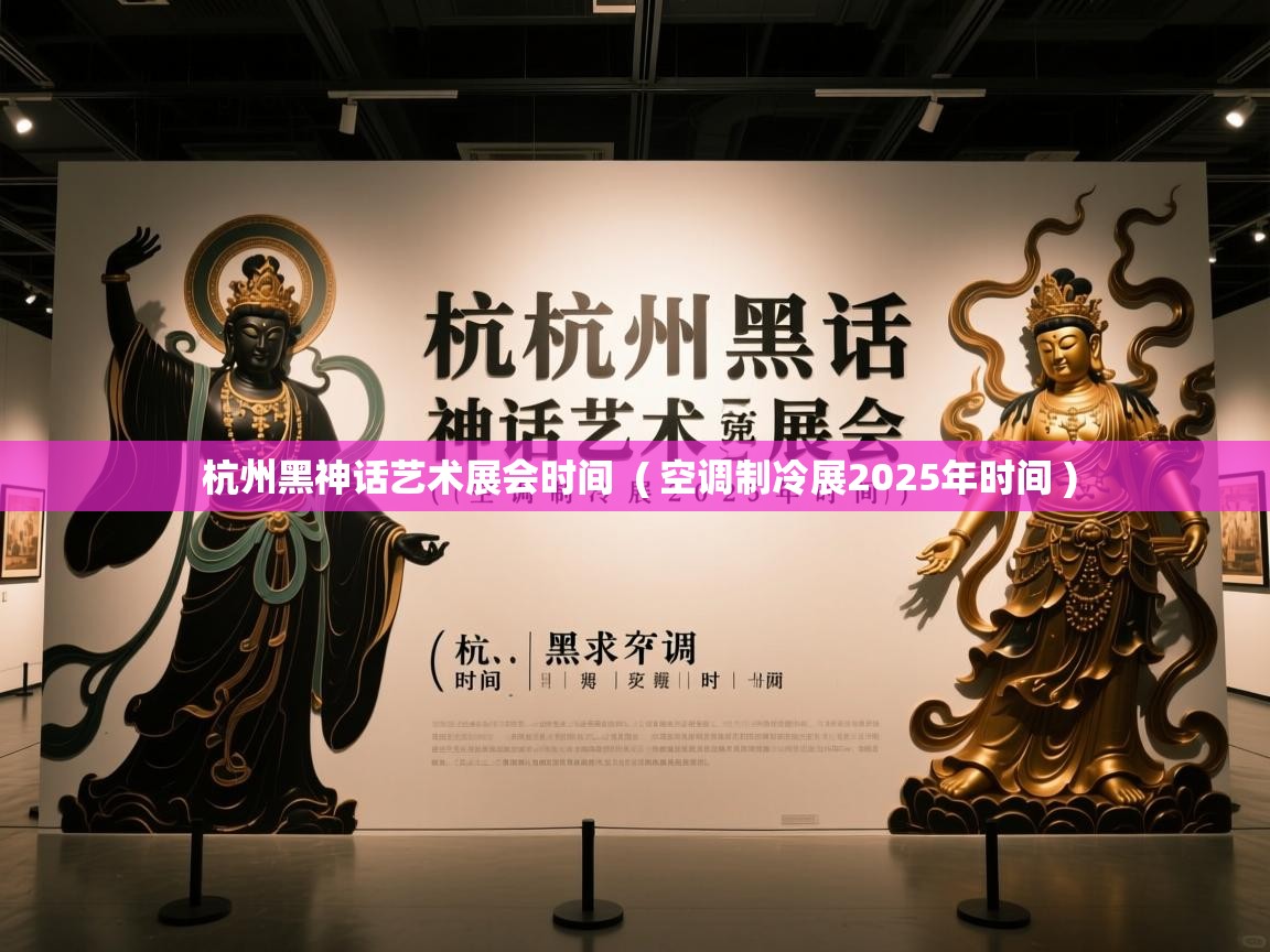  杭州黑神话艺术展会时间  ( 空调制冷展2025年时间 )