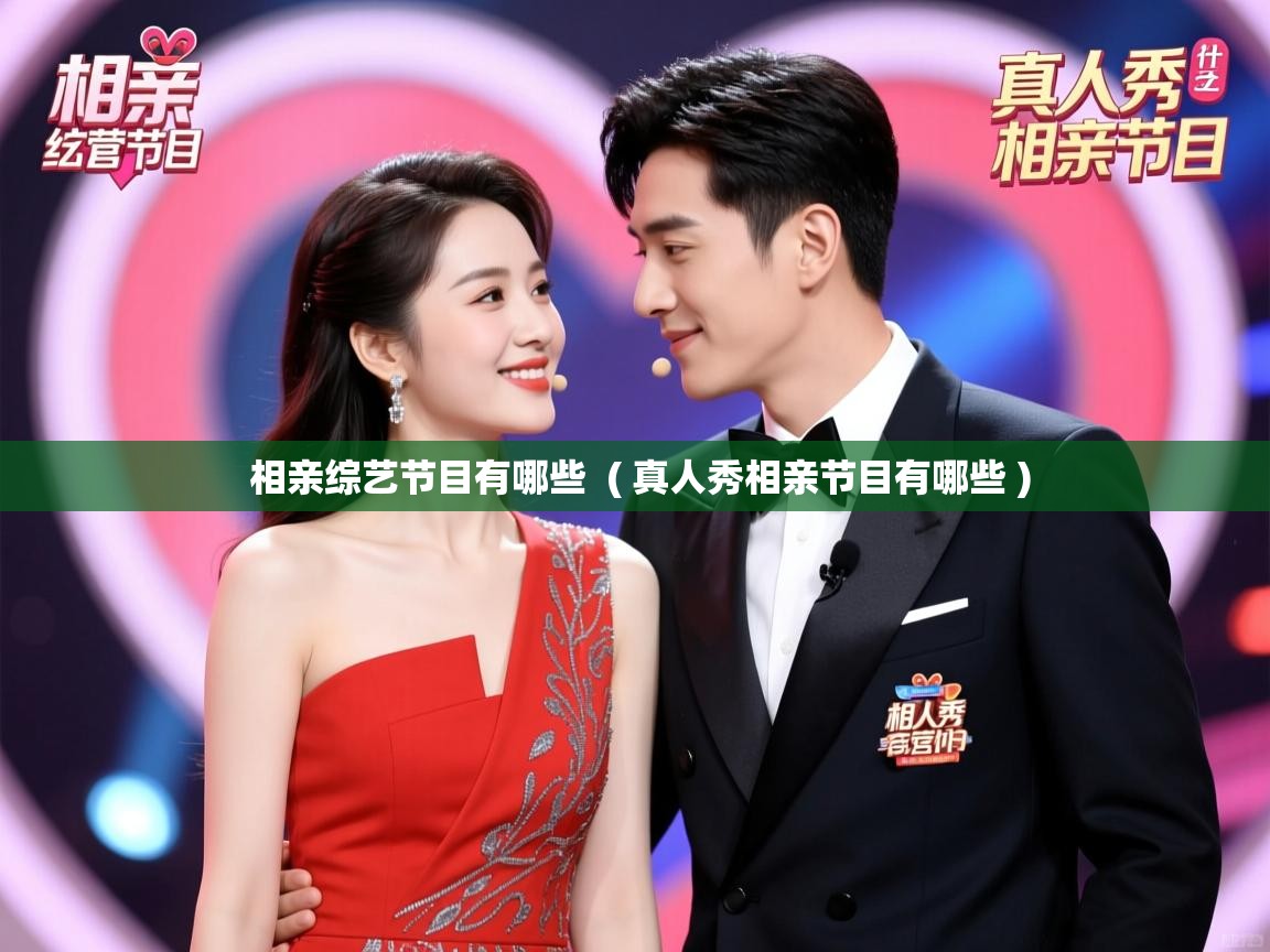 相亲综艺节目有哪些 ( 真人秀相亲节目有哪些 ) 相亲综艺节目有哪些 ( 真人秀相亲节目有哪些 )