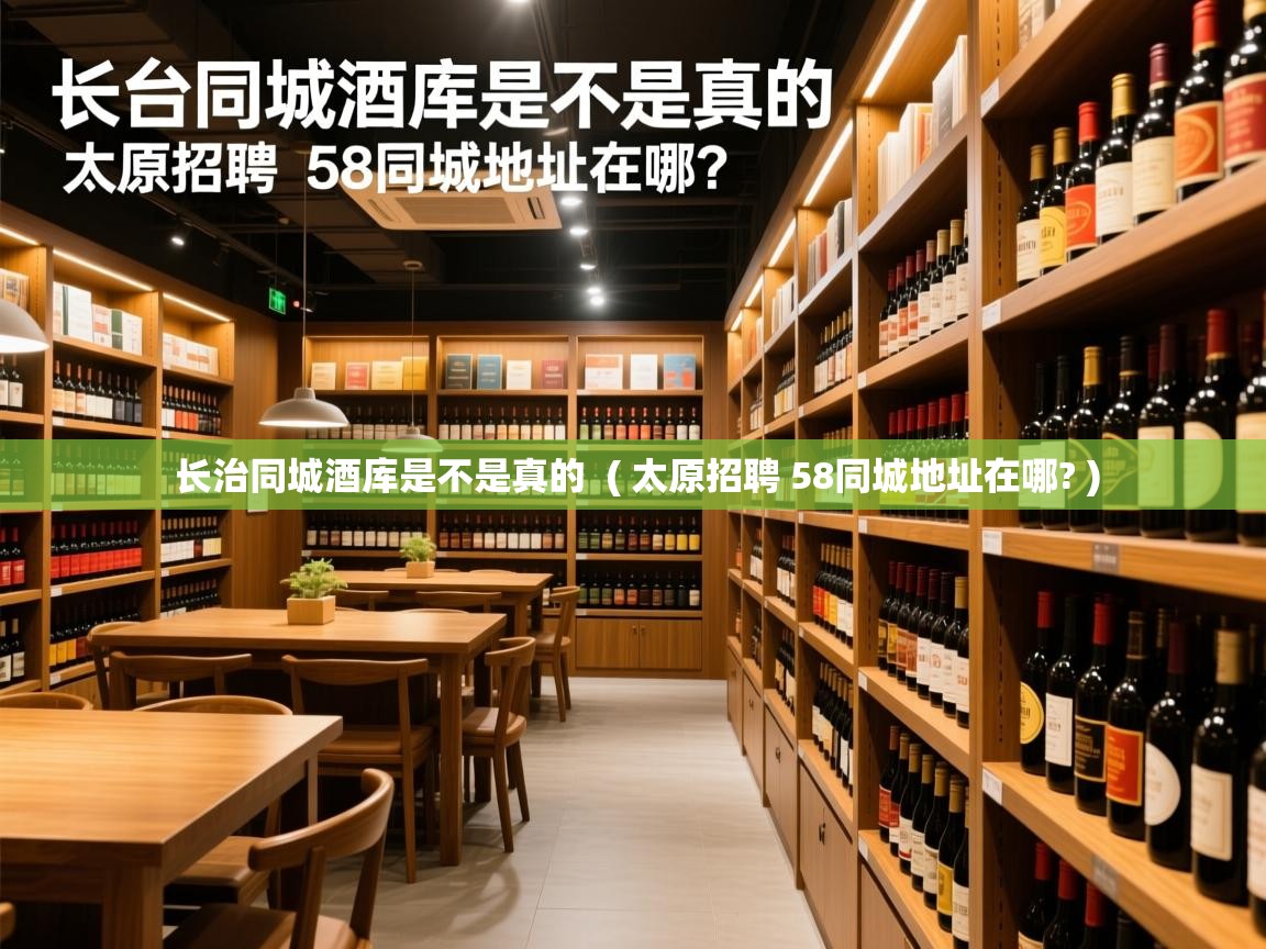  长治同城酒库是不是真的  ( 太原招聘 58同城地址在哪? )