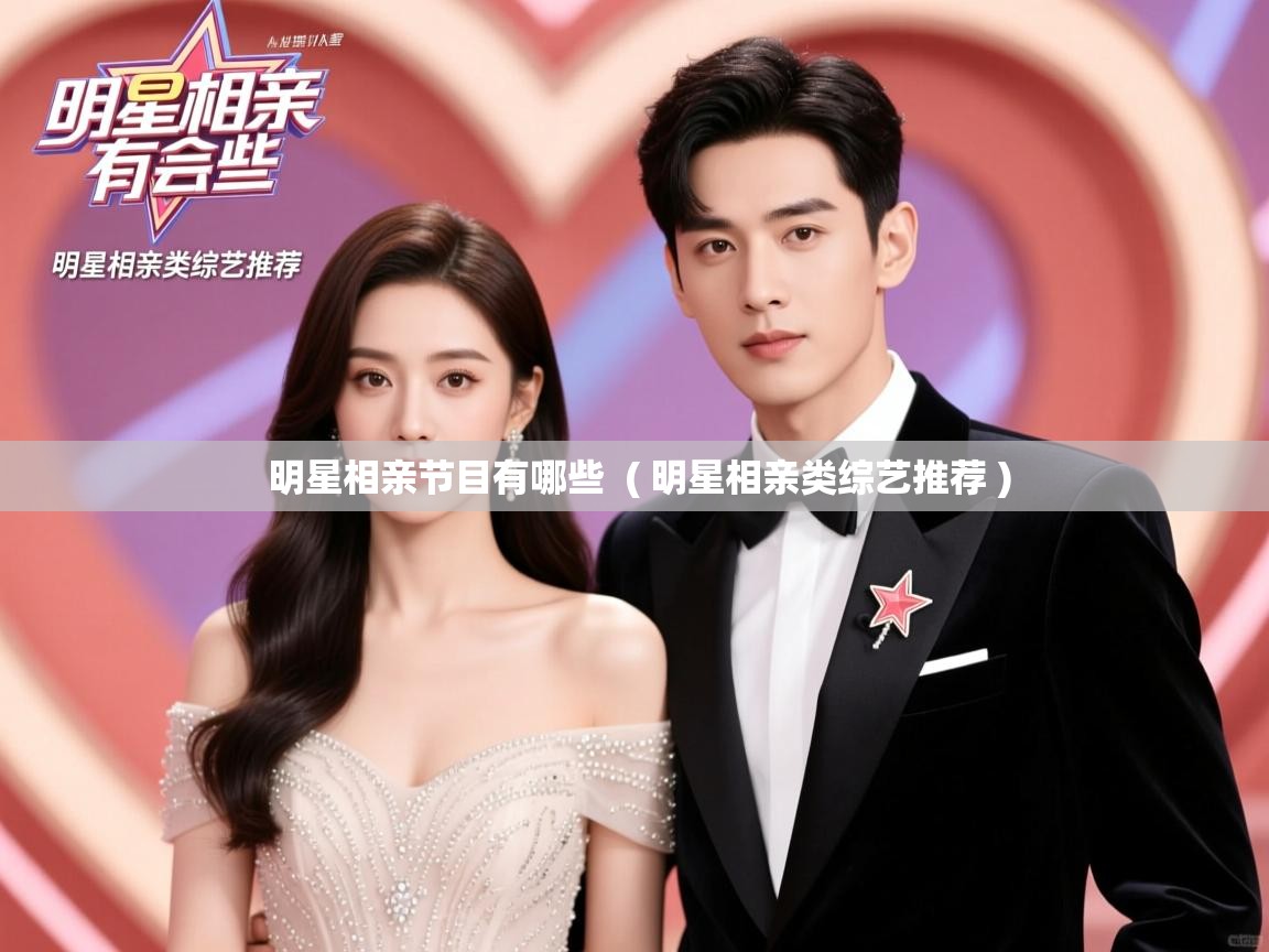 明星相亲节目有哪些 ( 明星相亲类综艺推荐 ) 明星相亲节目有哪些 ( 明星相亲类综艺推荐 )