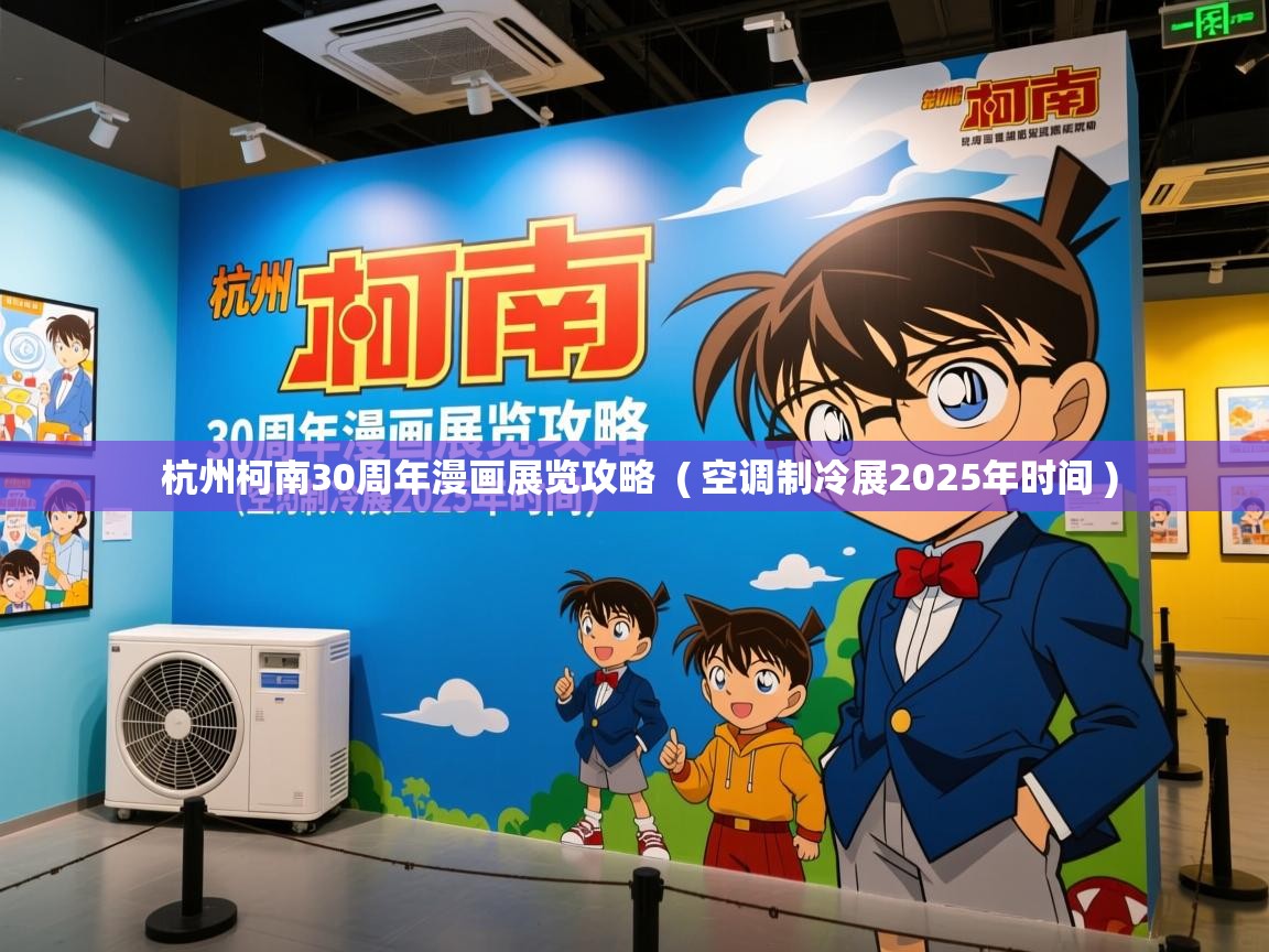  杭州柯南30周年漫画展览攻略  ( 空调制冷展2025年时间 )