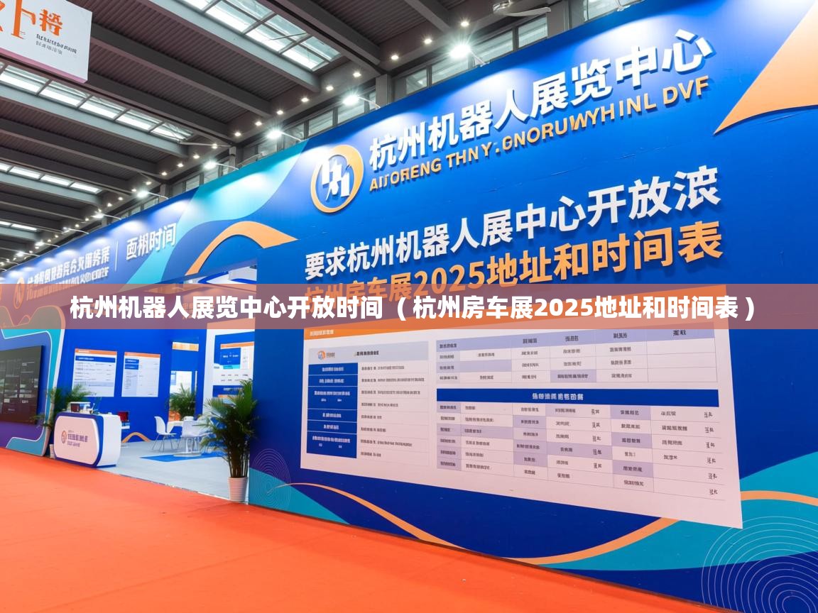  杭州机器人展览中心开放时间  ( 杭州房车展2025地址和时间表 )