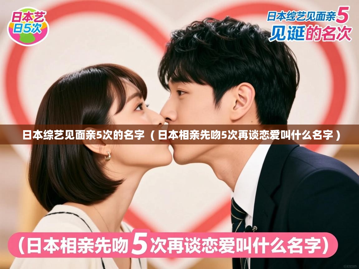  日本综艺见面亲5次的名字  ( 日本相亲先吻5次再谈恋爱叫什么名字 )