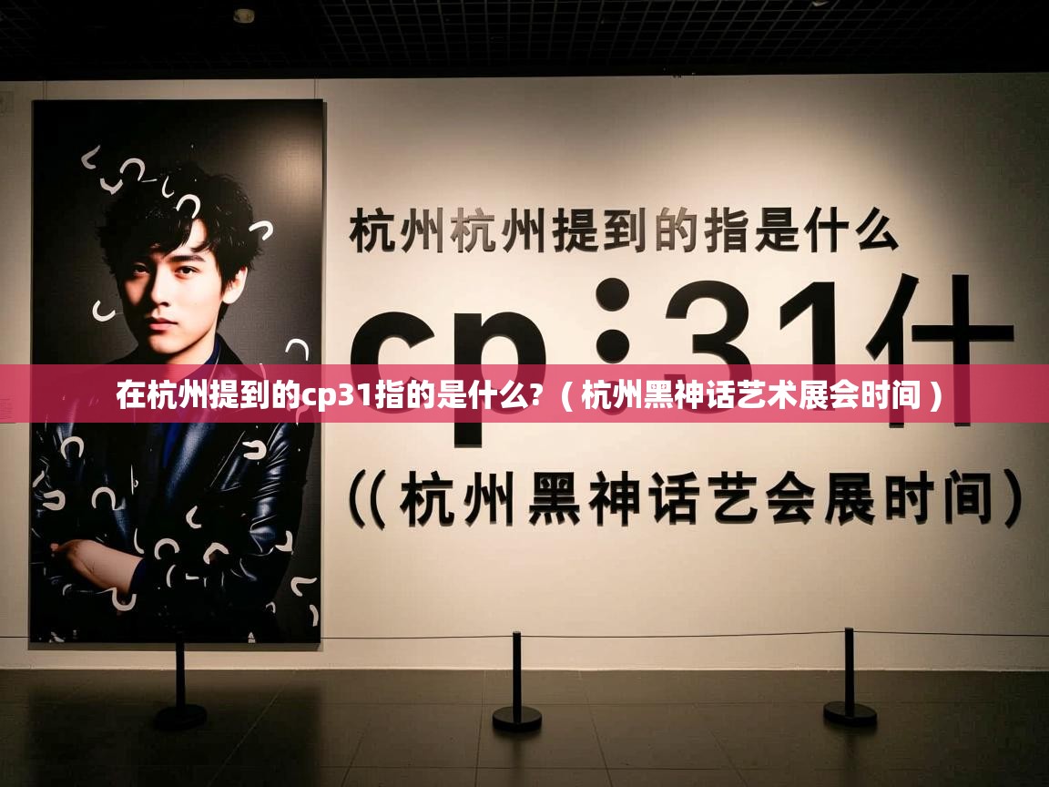  在杭州提到的cp31指的是什么?  ( 杭州黑神话艺术展会时间 )