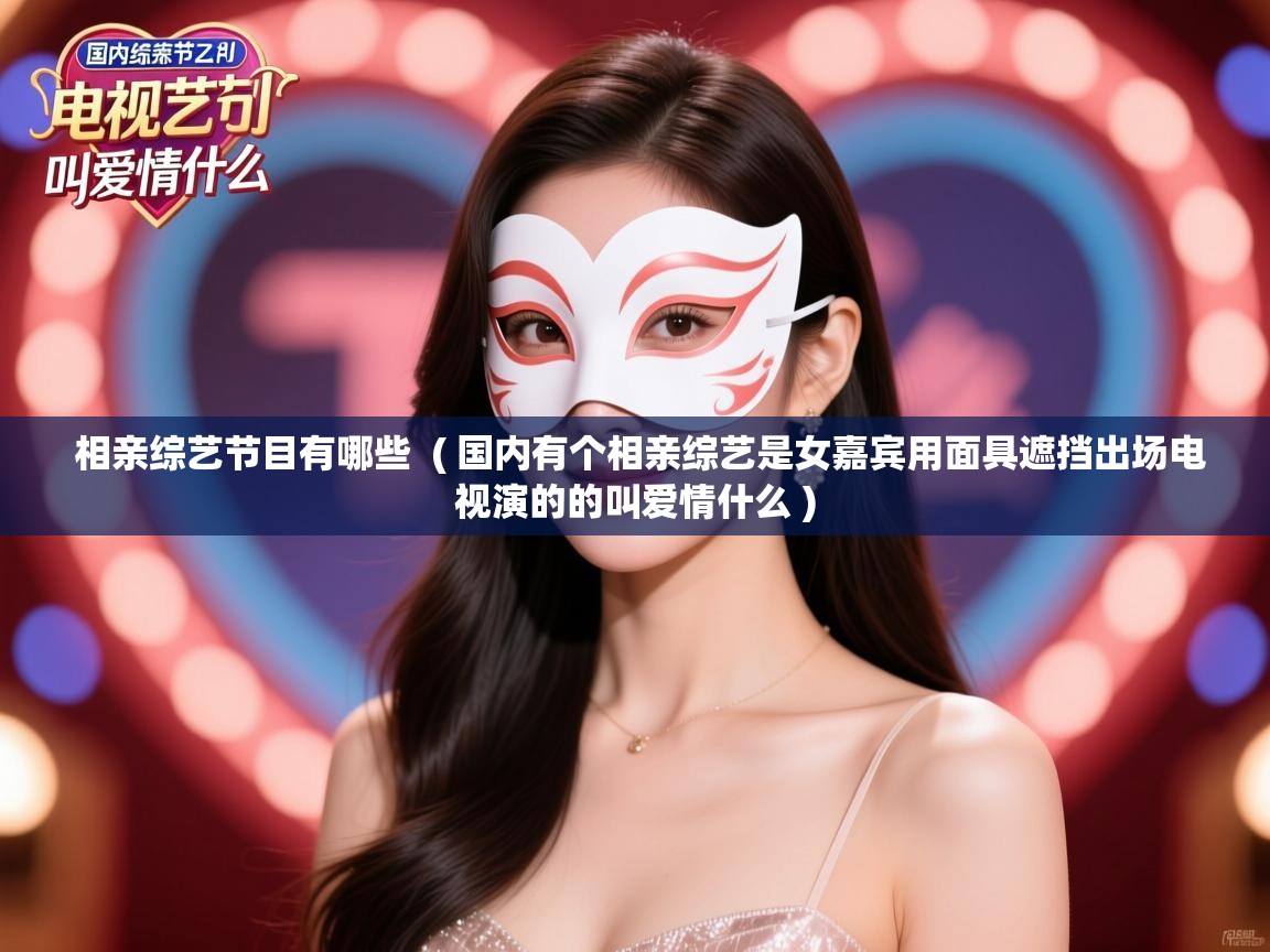  相亲综艺节目有哪些  ( 国内有个相亲综艺是女嘉宾用面具遮挡出场电视演的的叫爱情什么 )