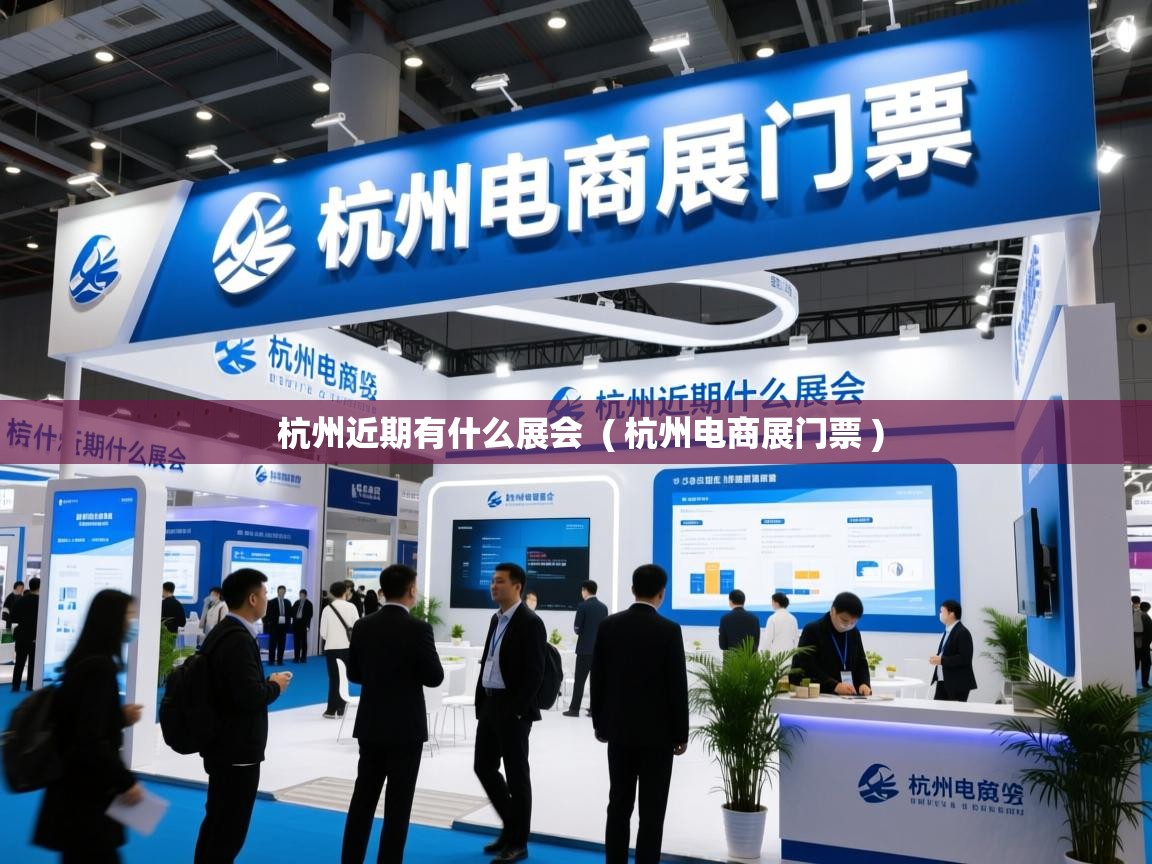  杭州近期有什么展会  ( 杭州电商展门票 )