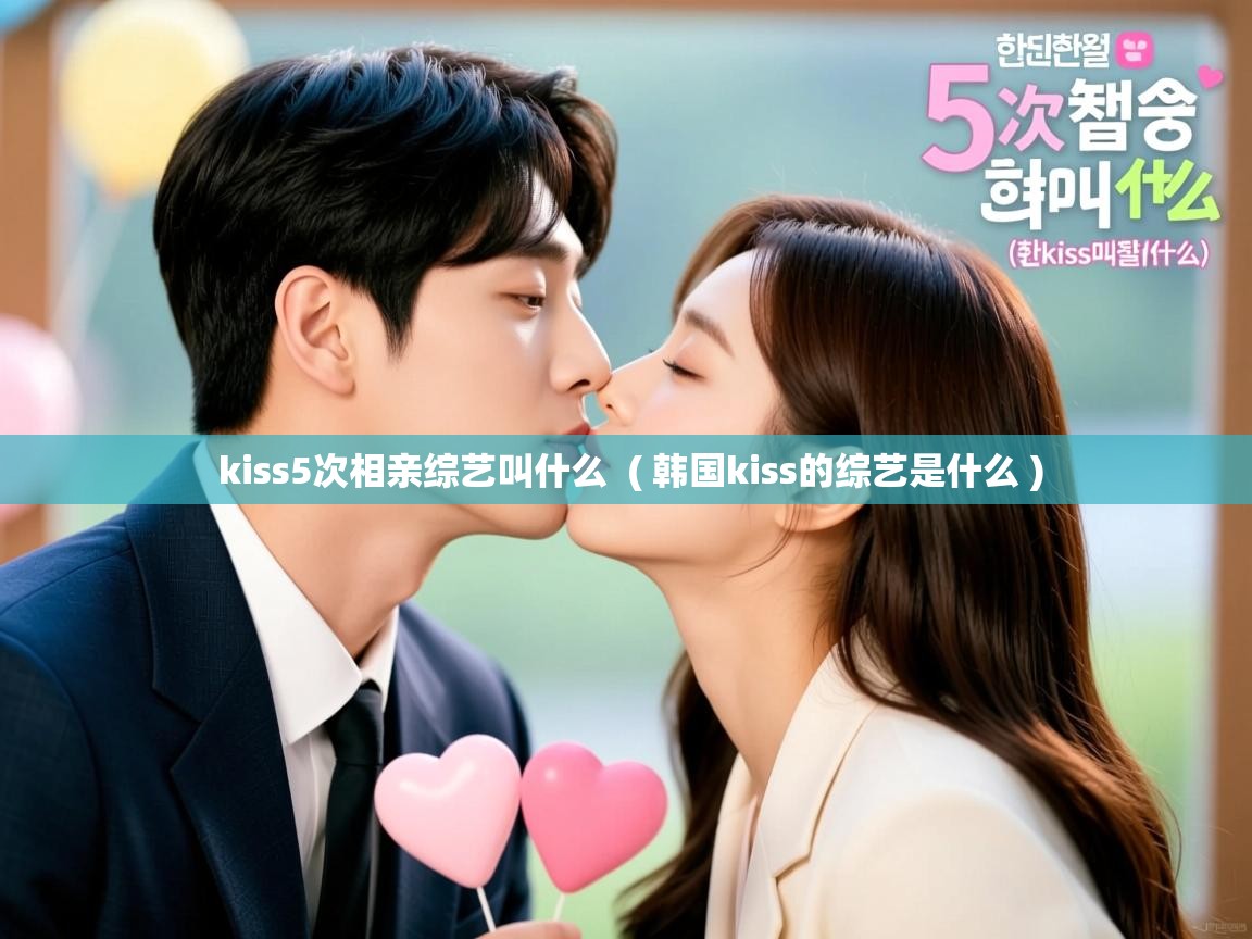  kiss5次相亲综艺叫什么  ( 韩国kiss的综艺是什么 )