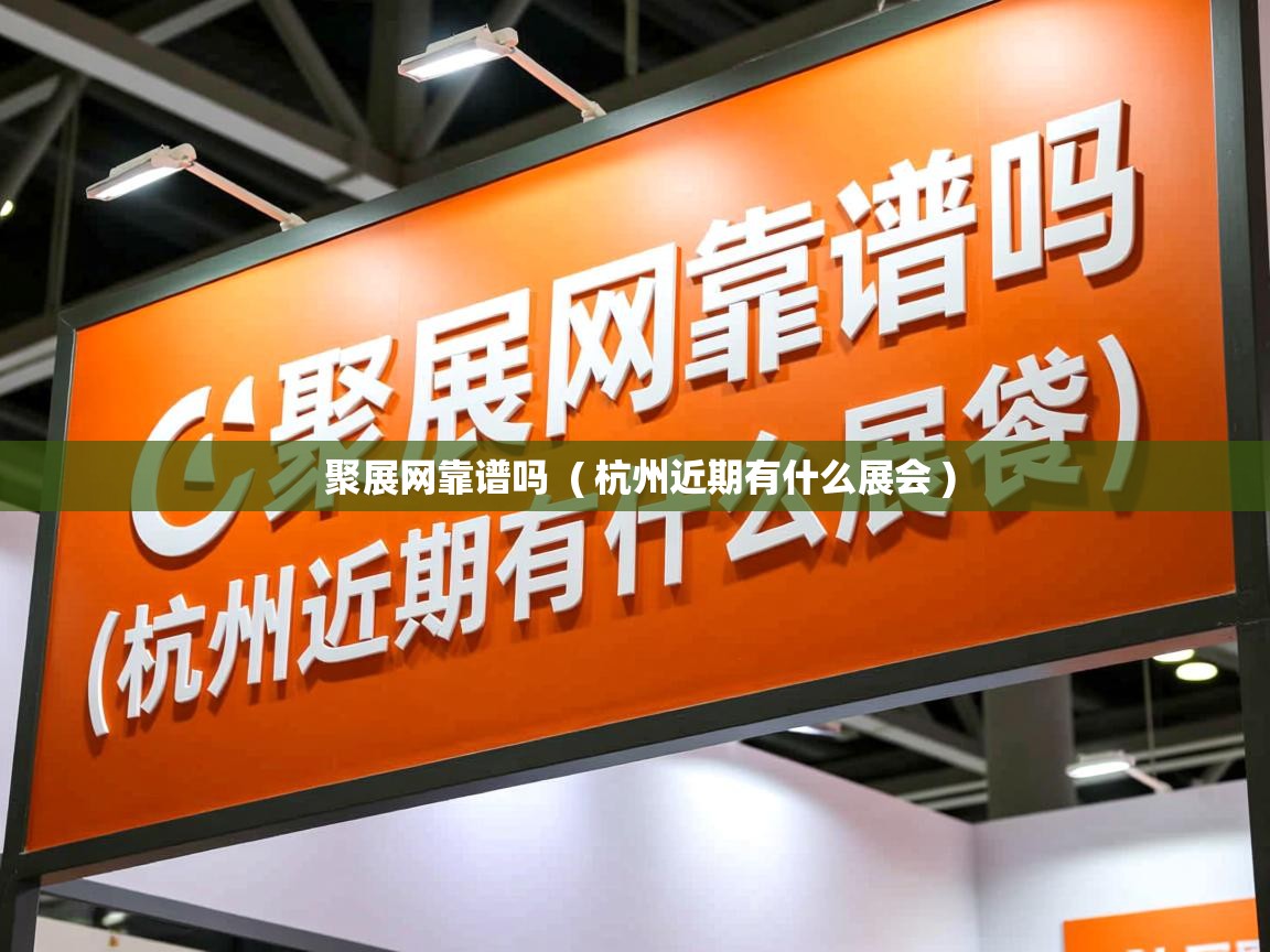  聚展网靠谱吗  ( 杭州近期有什么展会 )