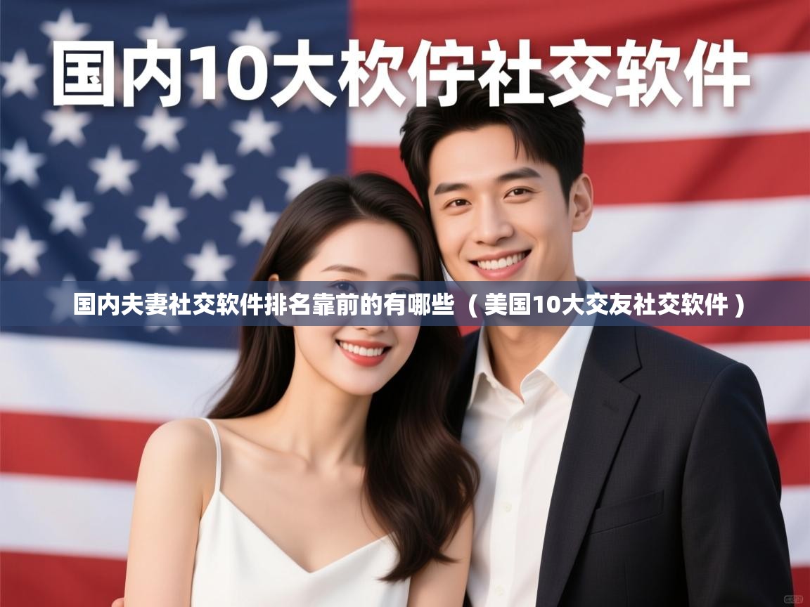  国内夫妻社交软件排名靠前的有哪些  ( 美国10大交友社交软件 )