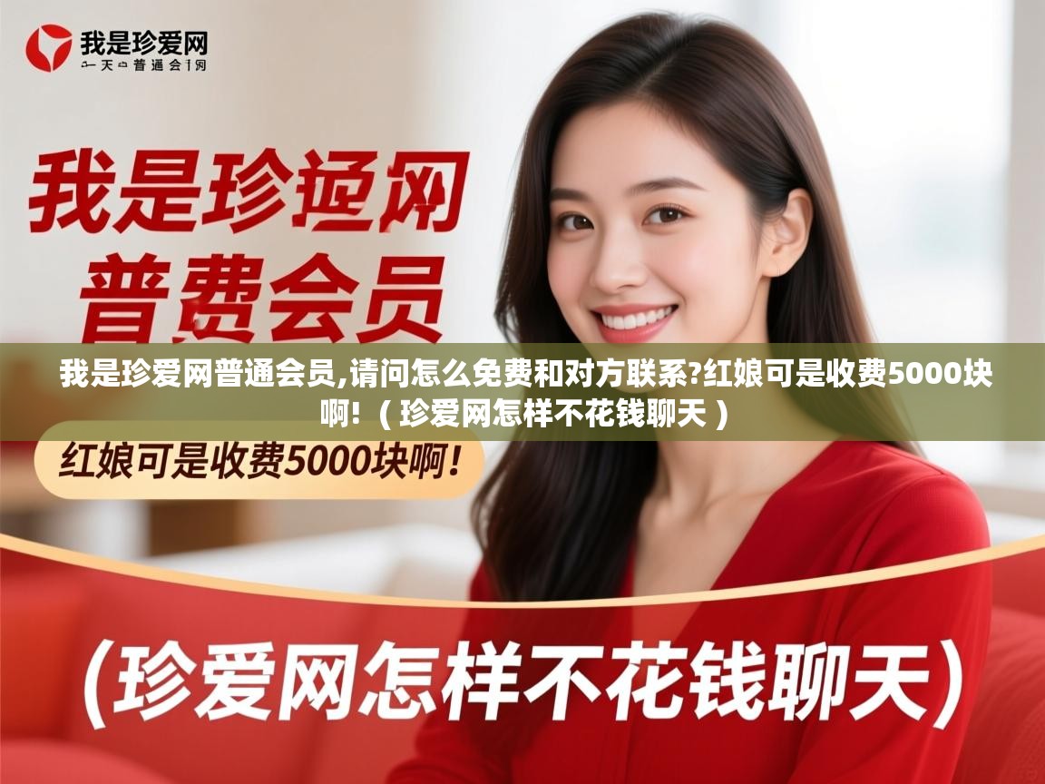  我是珍爱网普通会员,请问怎么免费和对方联系?红娘可是收费5000块啊!  ( 珍爱网怎样不花钱聊天 )