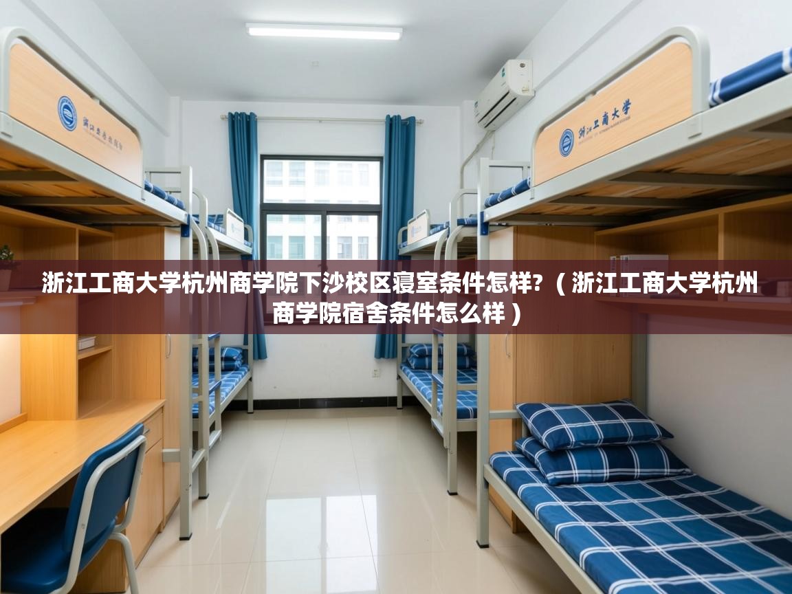  浙江工商大学杭州商学院下沙校区寝室条件怎样?  ( 浙江工商大学杭州商学院宿舍条件怎么样 )