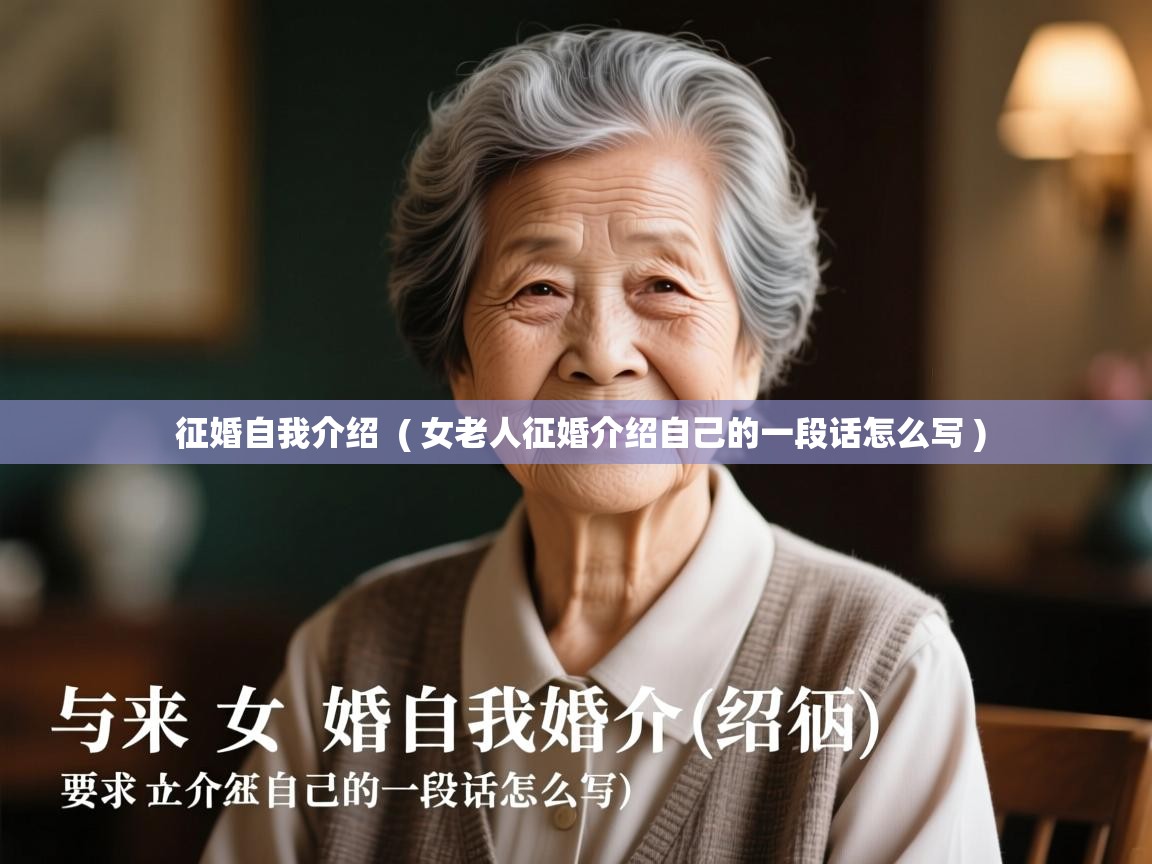 征婚自我介绍 ( 女老人征婚介绍自己的一段话怎么写 ) 征婚自我介绍 ( 女老人征婚介绍自己的一段话怎么写 )