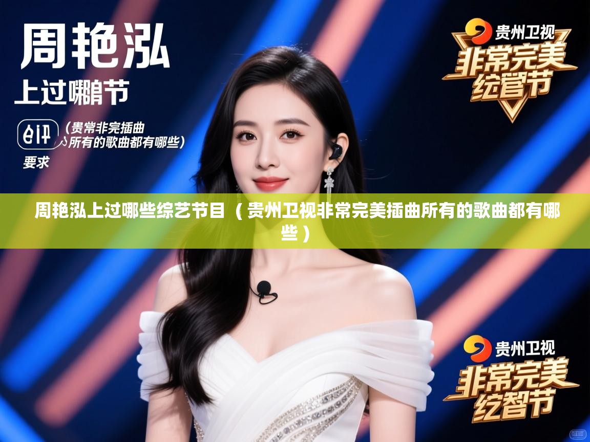 周艳泓上过哪些综艺节目 ( 贵州卫视非常完美插曲所有的歌曲都有哪些 ) 周艳泓上过哪些综艺节目 ( 贵州卫视非常完美插曲所有的歌曲都有哪些 )