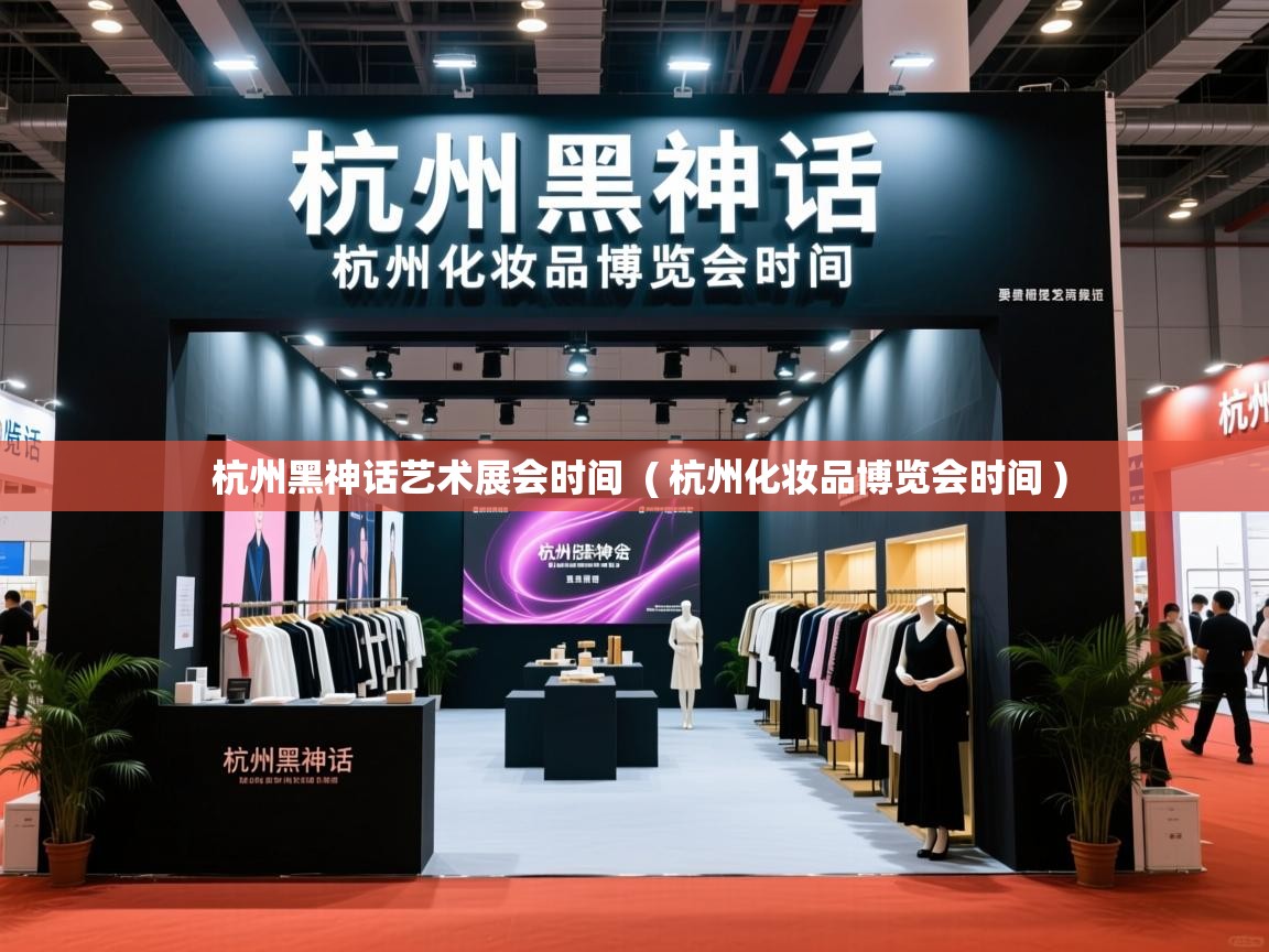  杭州黑神话艺术展会时间  ( 杭州化妆品博览会时间 )