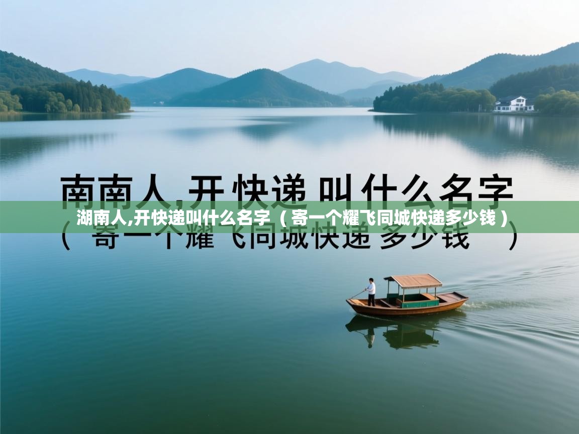 湖南人,开快递叫什么名字 ( 寄一个耀飞同城快递多少钱 ) 湖南人,开快递叫什么名字 ( 寄一个耀飞同城快递多少钱 )