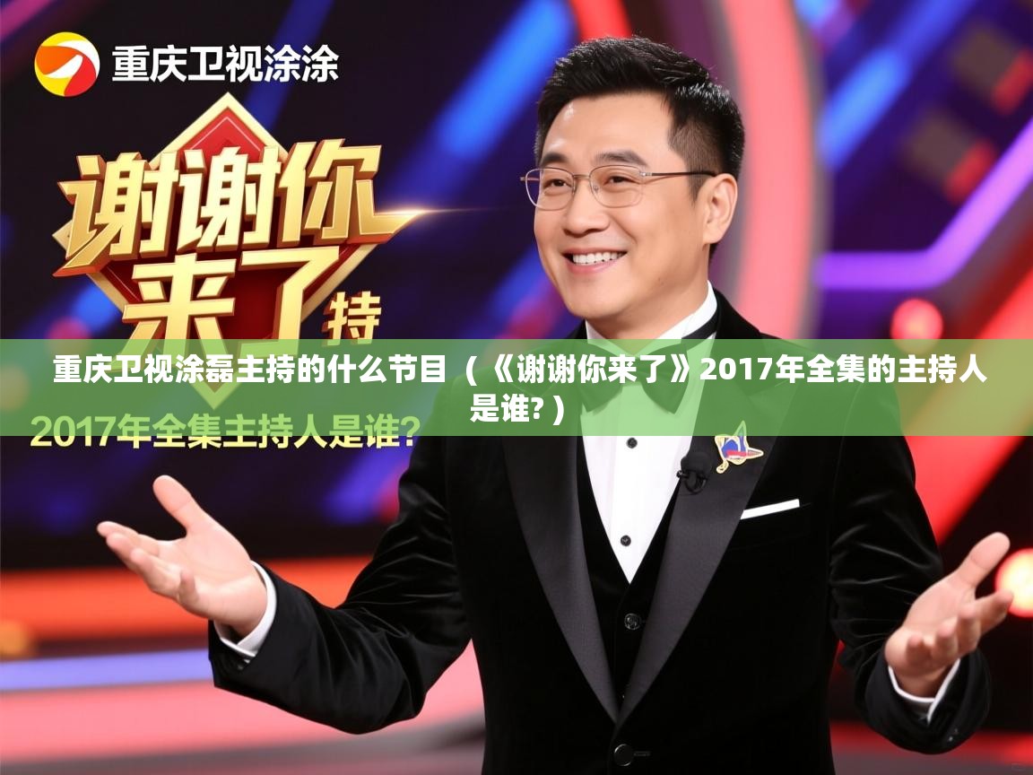  重庆卫视涂磊主持的什么节目  ( 《谢谢你来了》2017年全集的主持人是谁? )
