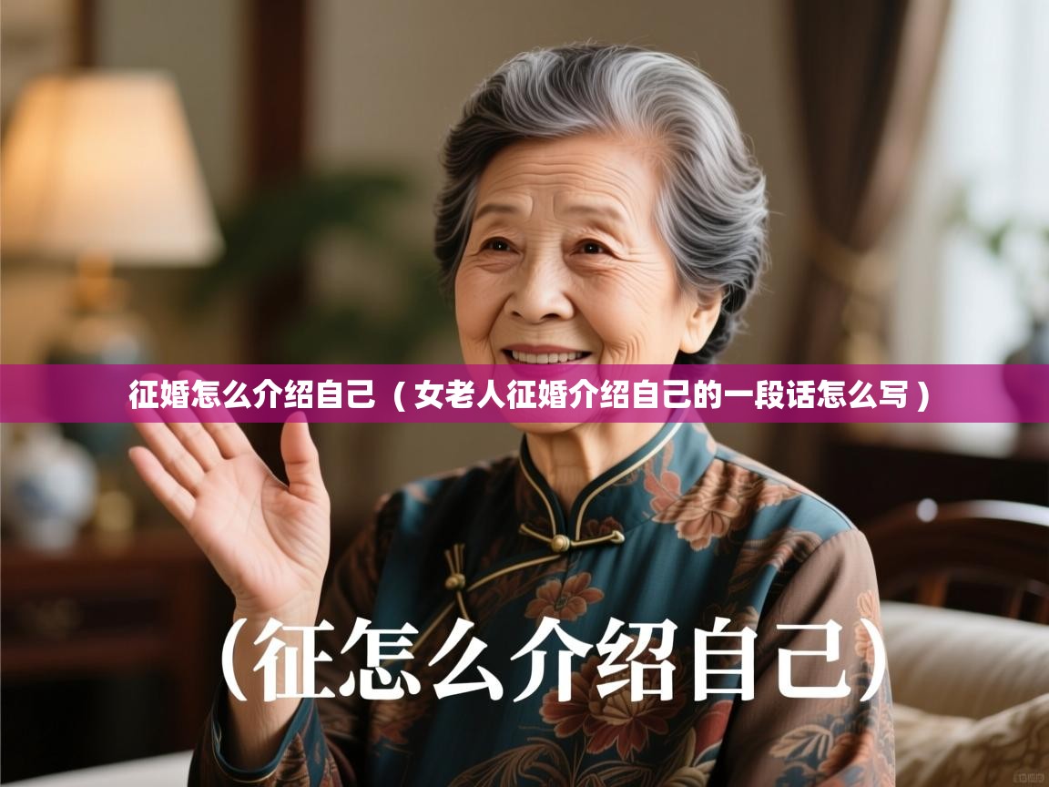 征婚怎么介绍自己 ( 女老人征婚介绍自己的一段话怎么写 ) 征婚怎么介绍自己 ( 女老人征婚介绍自己的一段话怎么写 )