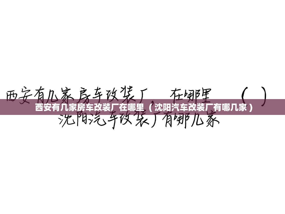 西安有几家房车改装厂在哪里 ( 沈阳汽车改装厂有哪几家 ) 西安有几家房车改装厂在哪里 ( 沈阳汽车改装厂有哪几家 )